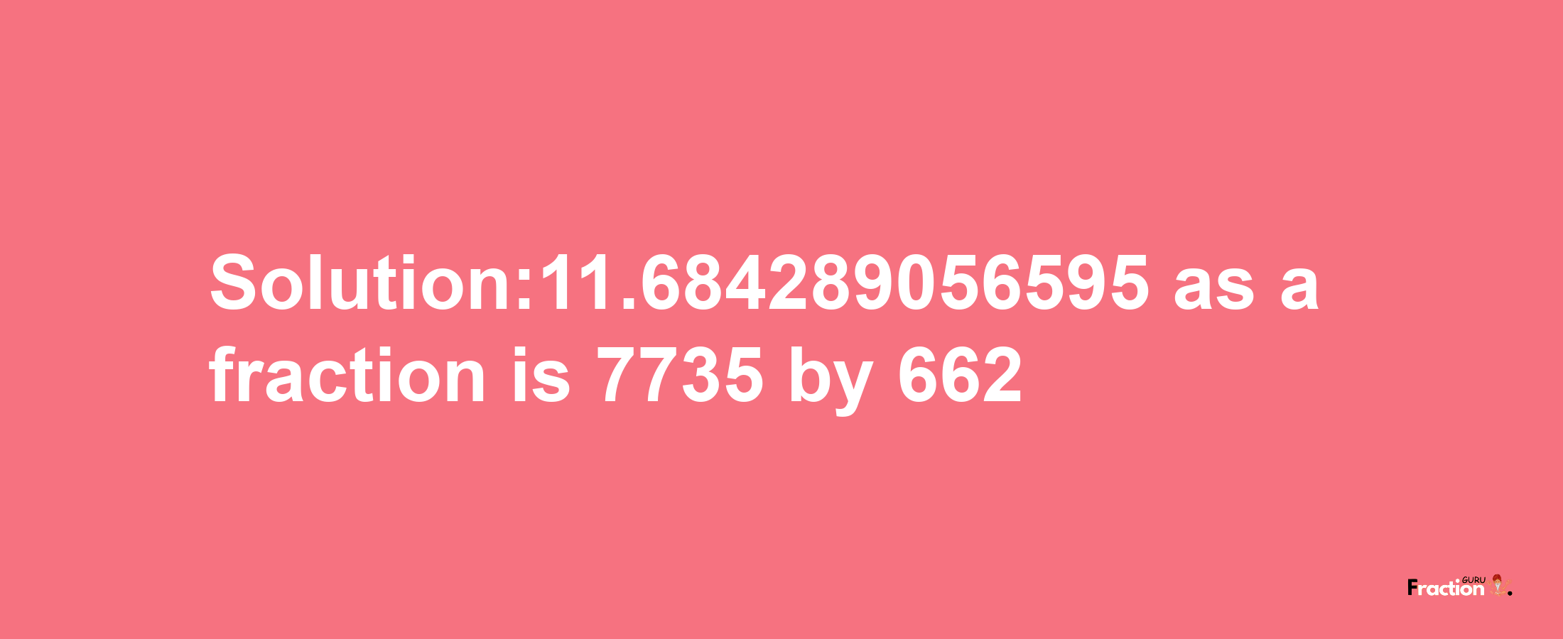 Solution:11.684289056595 as a fraction is 7735/662