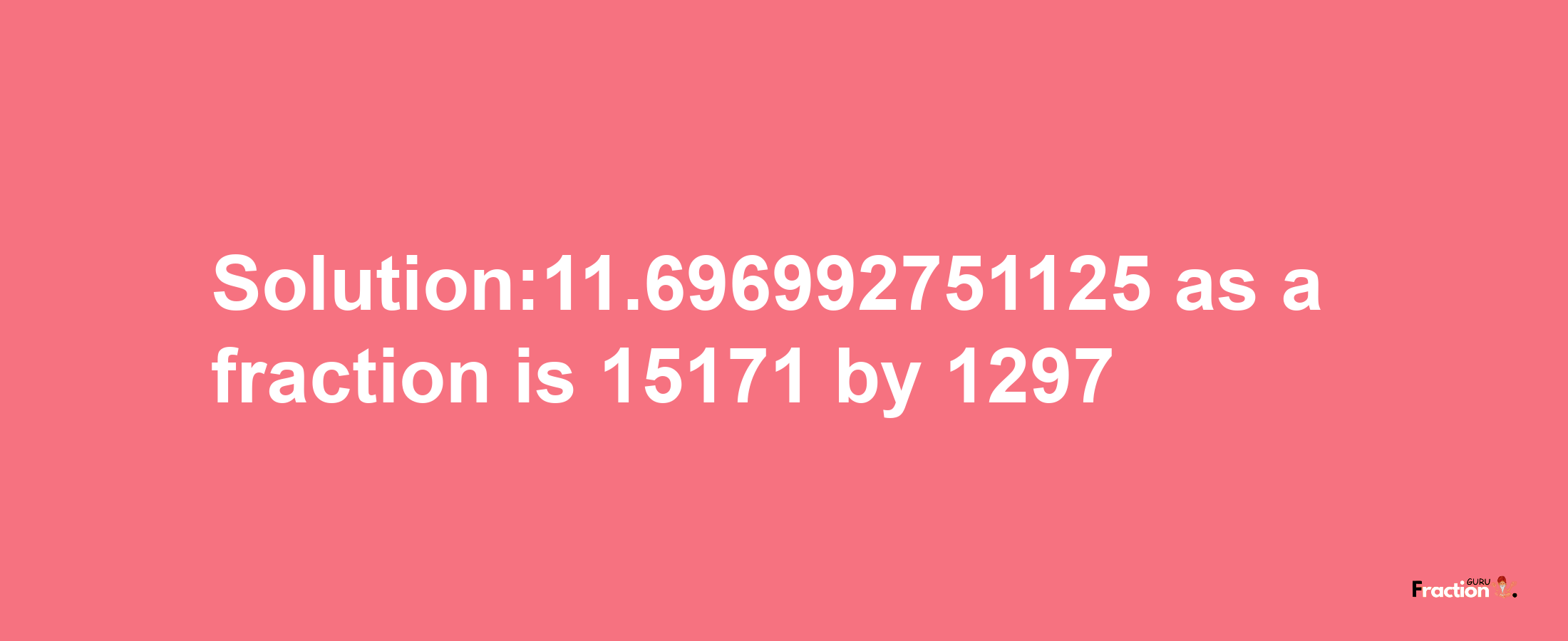 Solution:11.696992751125 as a fraction is 15171/1297