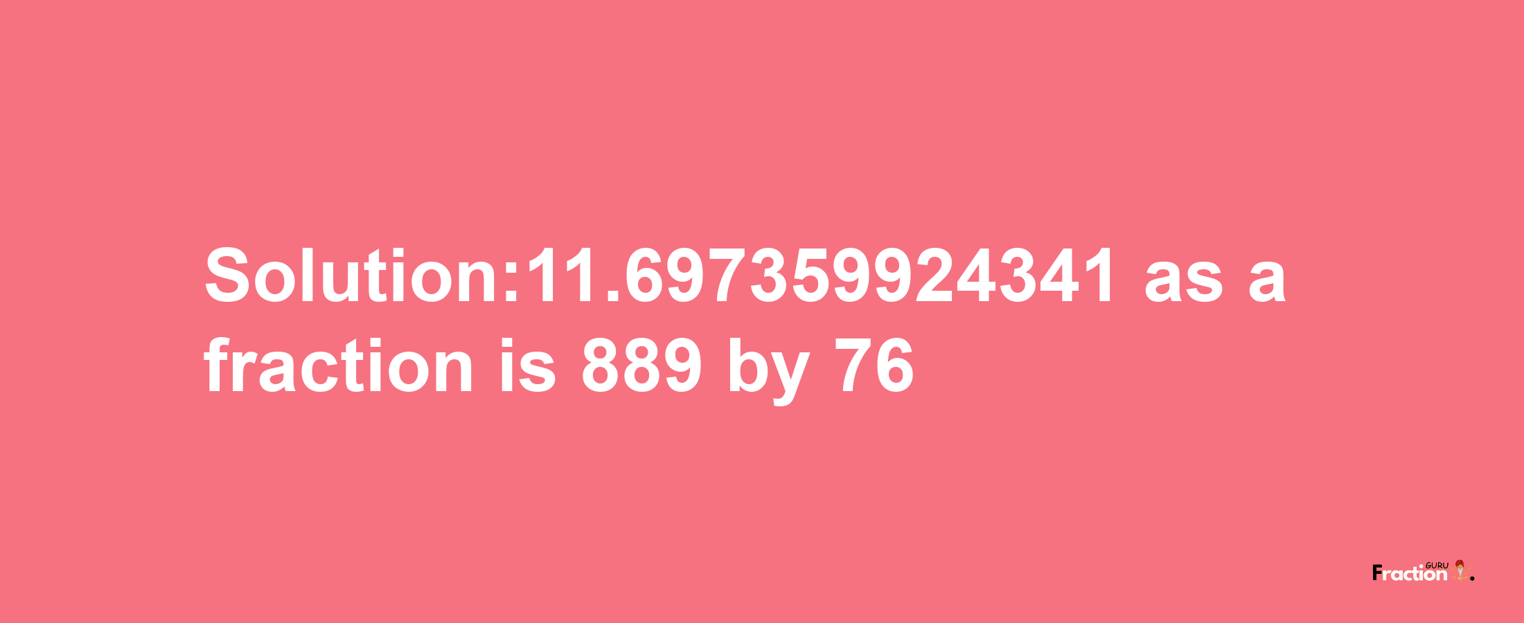 Solution:11.697359924341 as a fraction is 889/76