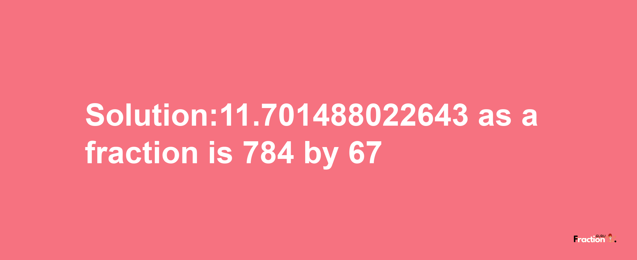 Solution:11.701488022643 as a fraction is 784/67