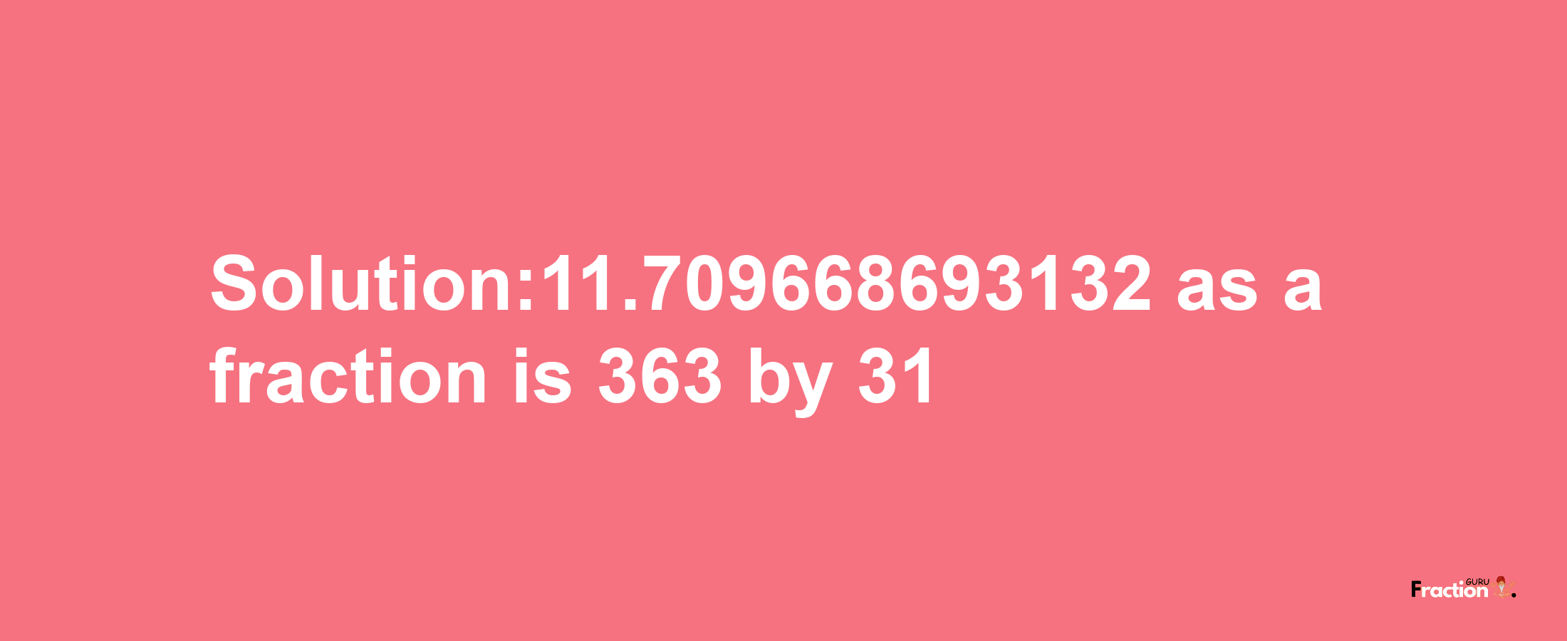 Solution:11.709668693132 as a fraction is 363/31