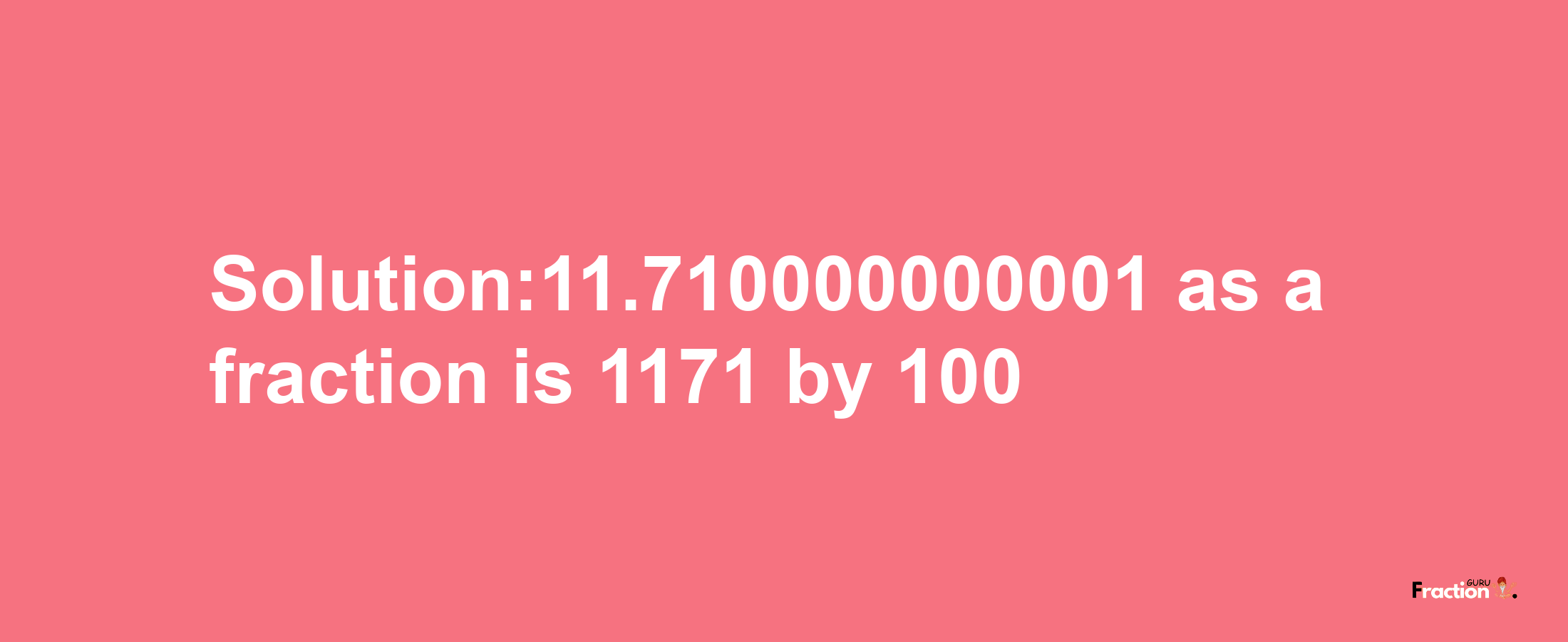 Solution:11.710000000001 as a fraction is 1171/100