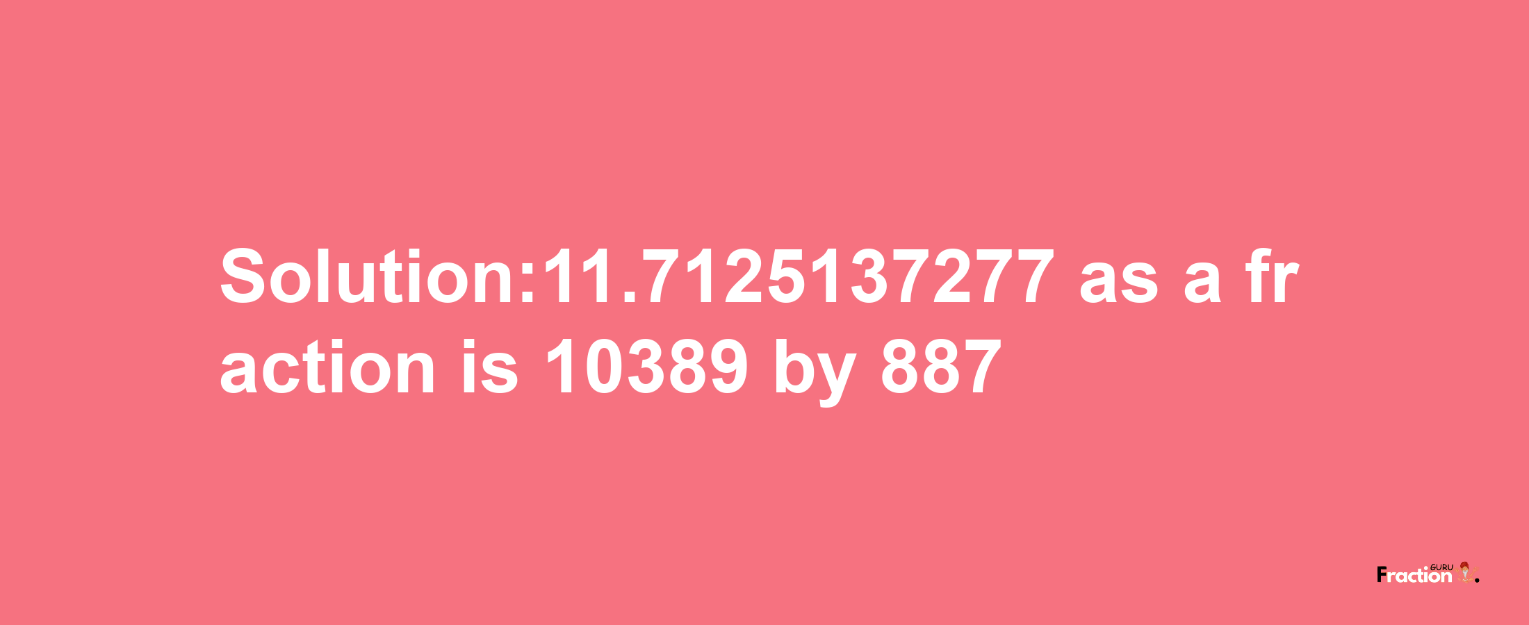 Solution:11.7125137277 as a fraction is 10389/887