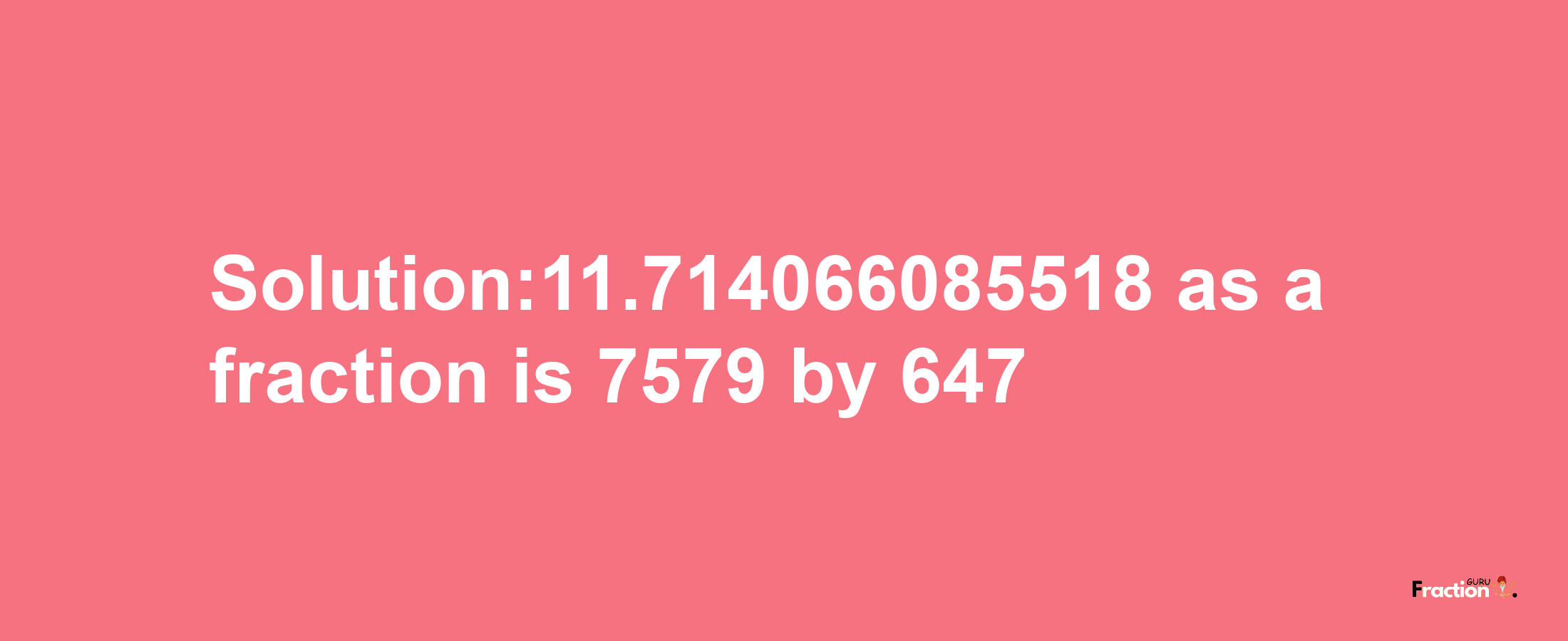 Solution:11.714066085518 as a fraction is 7579/647