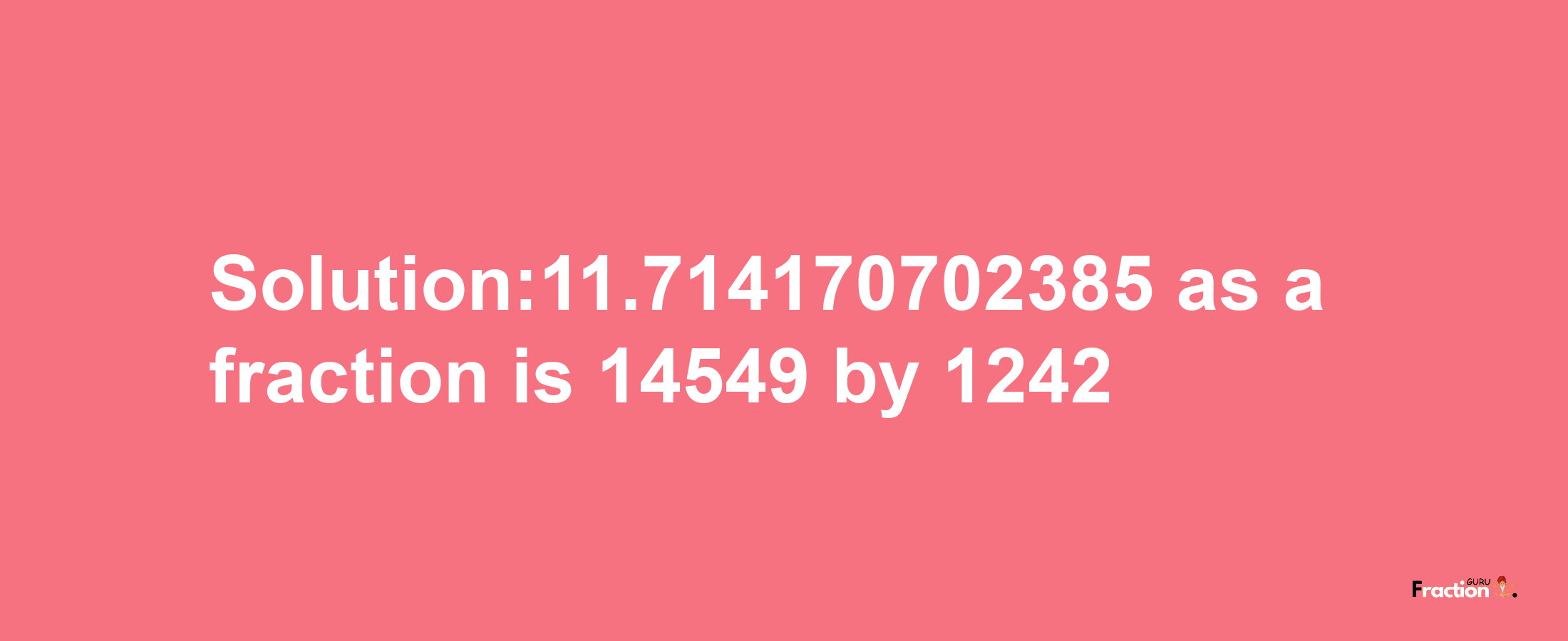 Solution:11.714170702385 as a fraction is 14549/1242