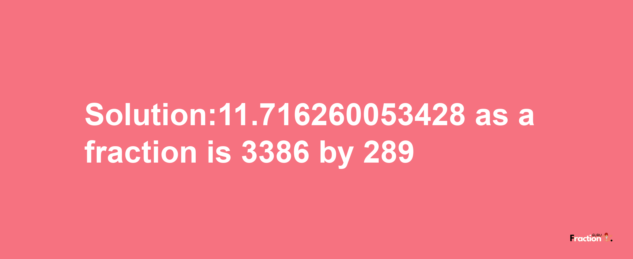 Solution:11.716260053428 as a fraction is 3386/289