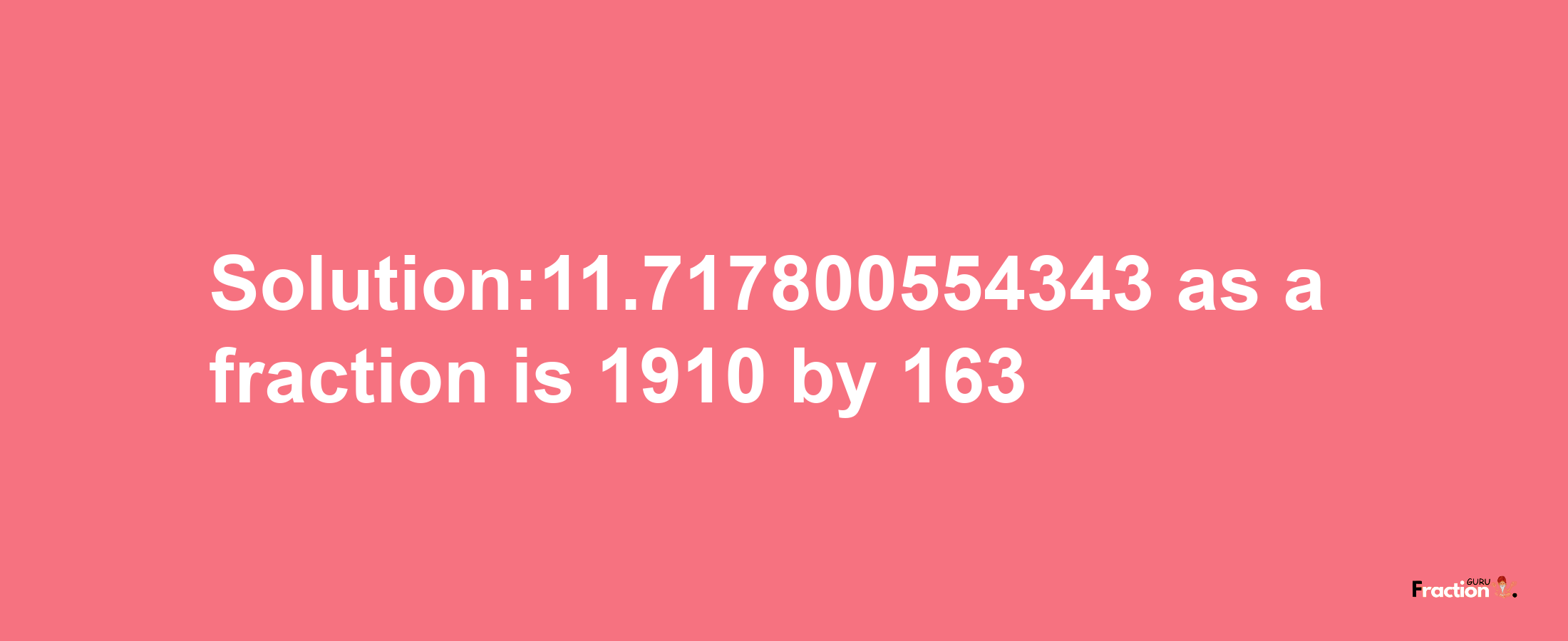 Solution:11.717800554343 as a fraction is 1910/163