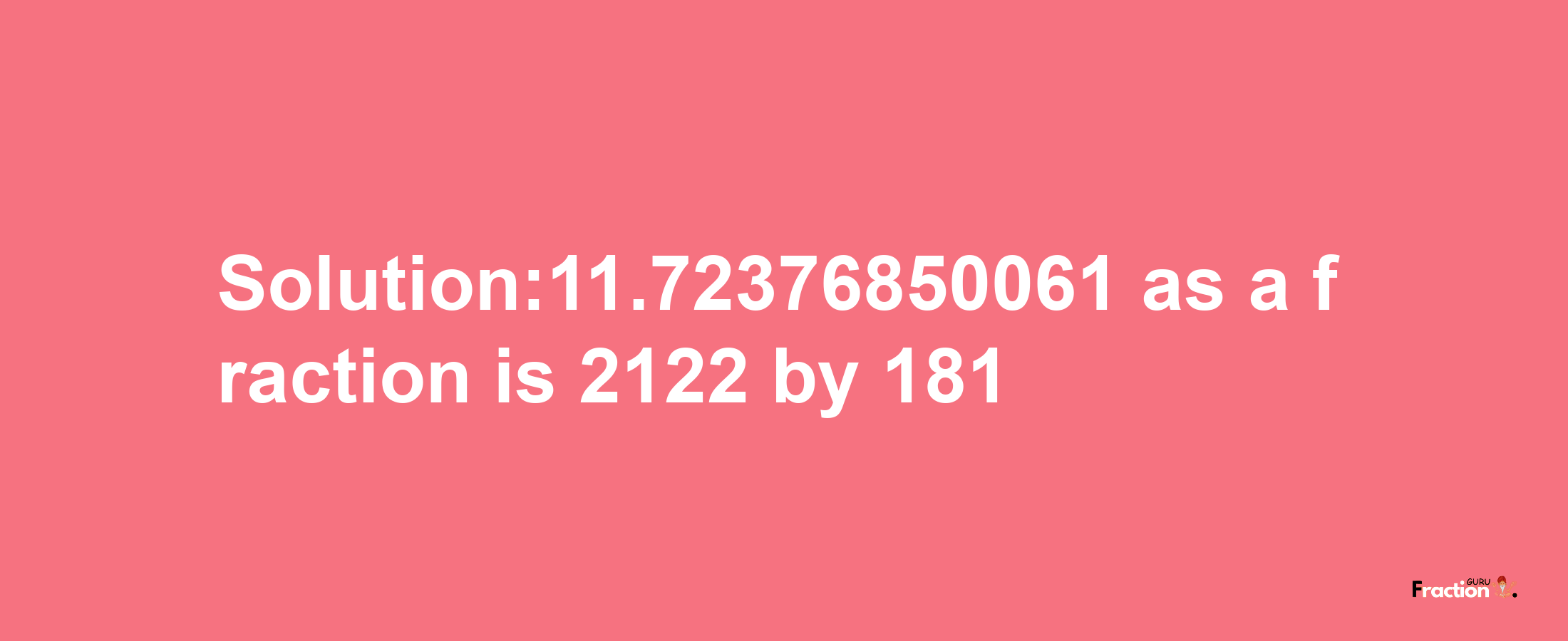 Solution:11.72376850061 as a fraction is 2122/181