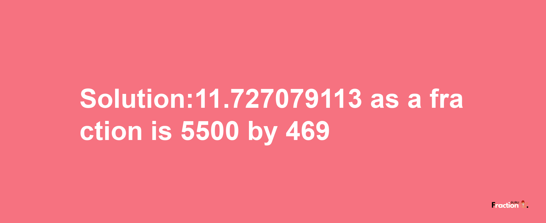 Solution:11.727079113 as a fraction is 5500/469