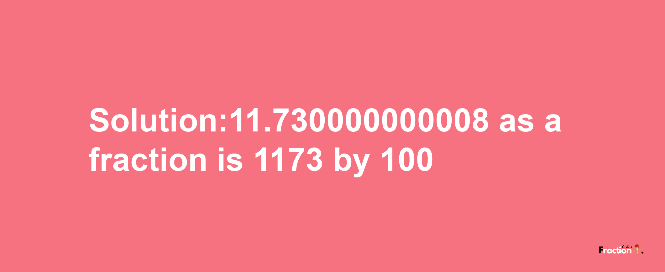 Solution:11.730000000008 as a fraction is 1173/100