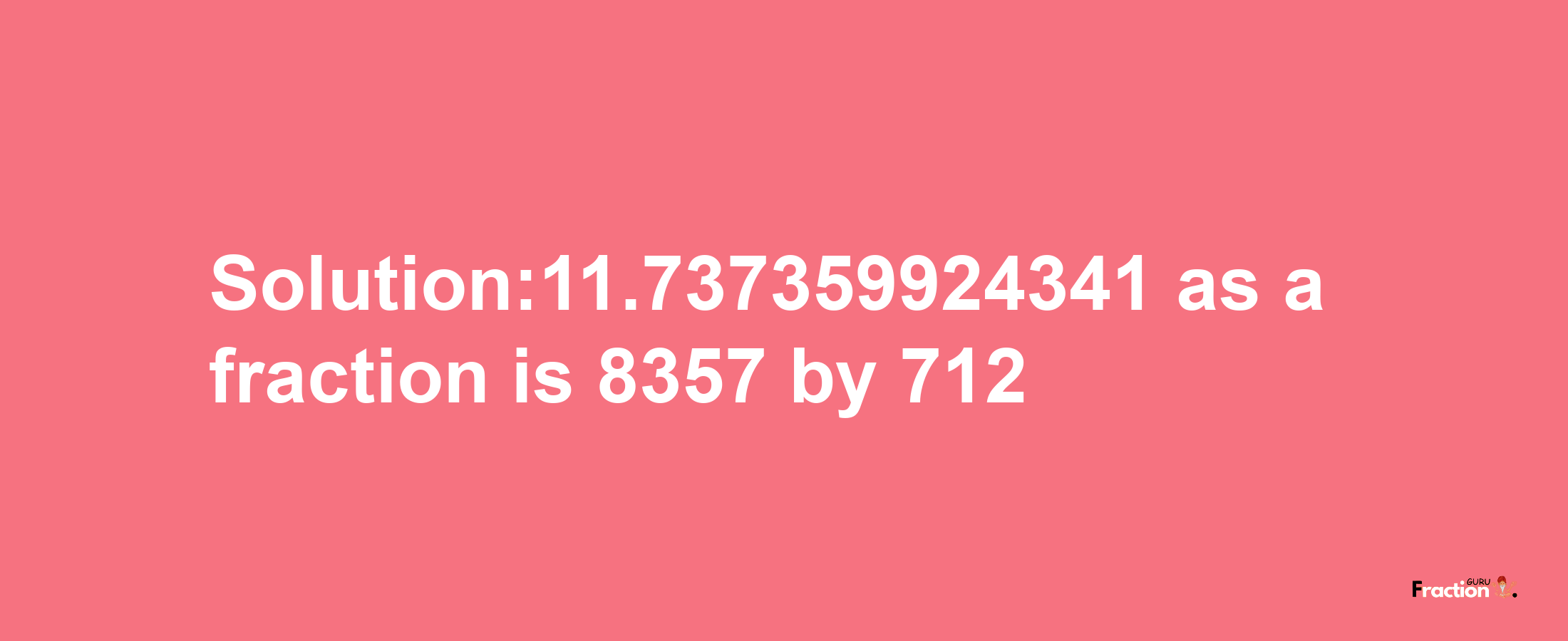 Solution:11.737359924341 as a fraction is 8357/712