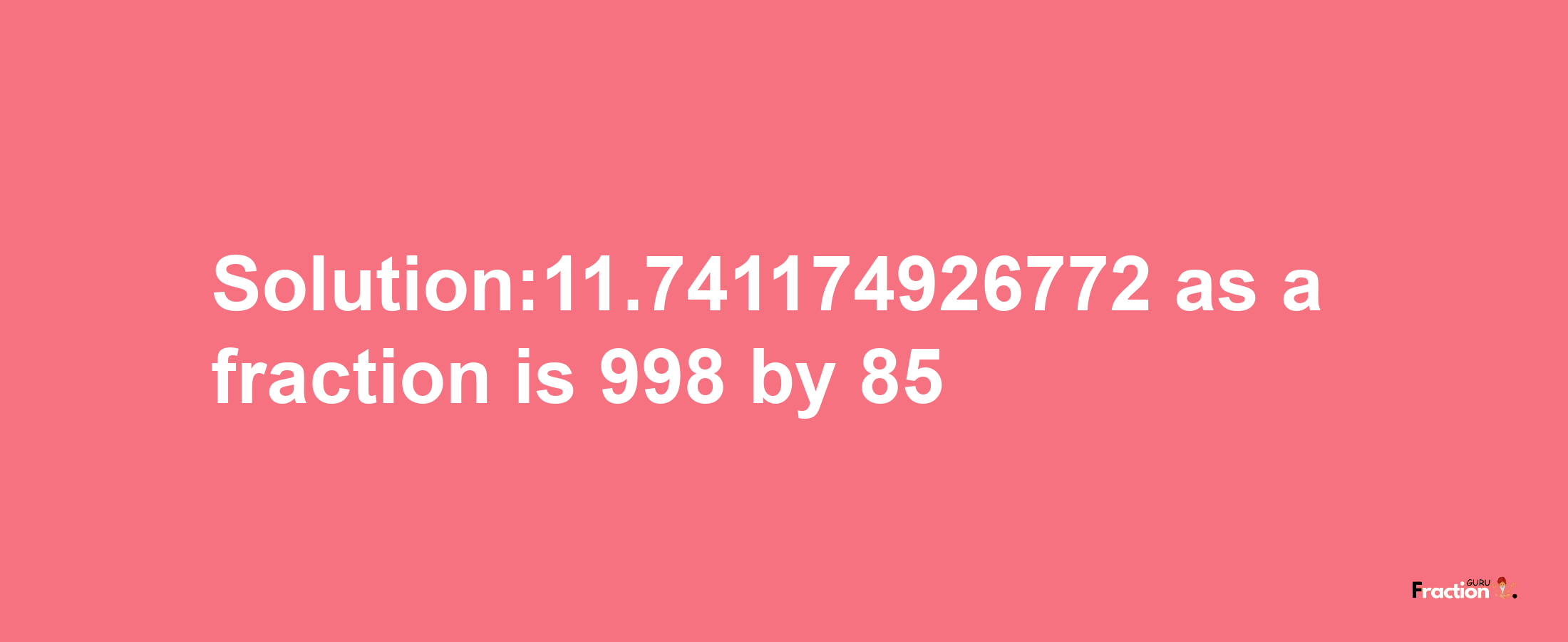 Solution:11.741174926772 as a fraction is 998/85