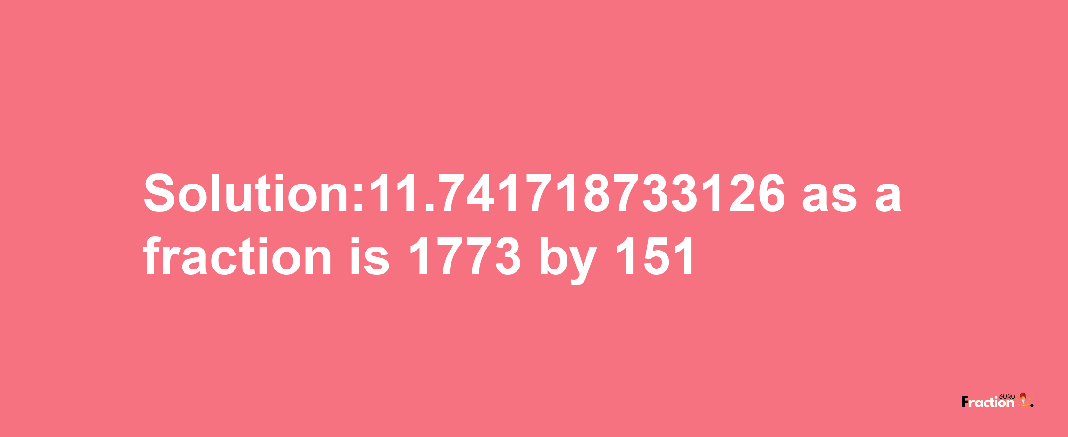 Solution:11.741718733126 as a fraction is 1773/151