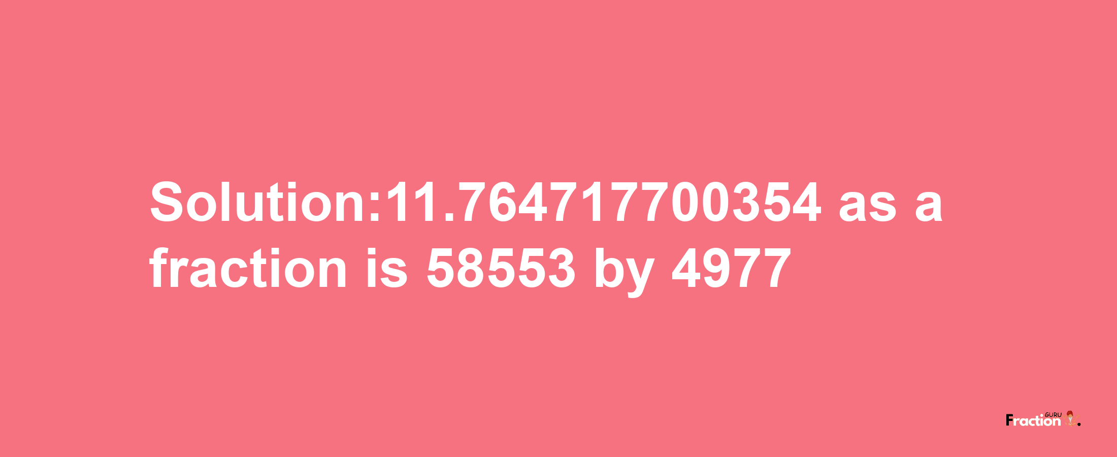 Solution:11.764717700354 as a fraction is 58553/4977