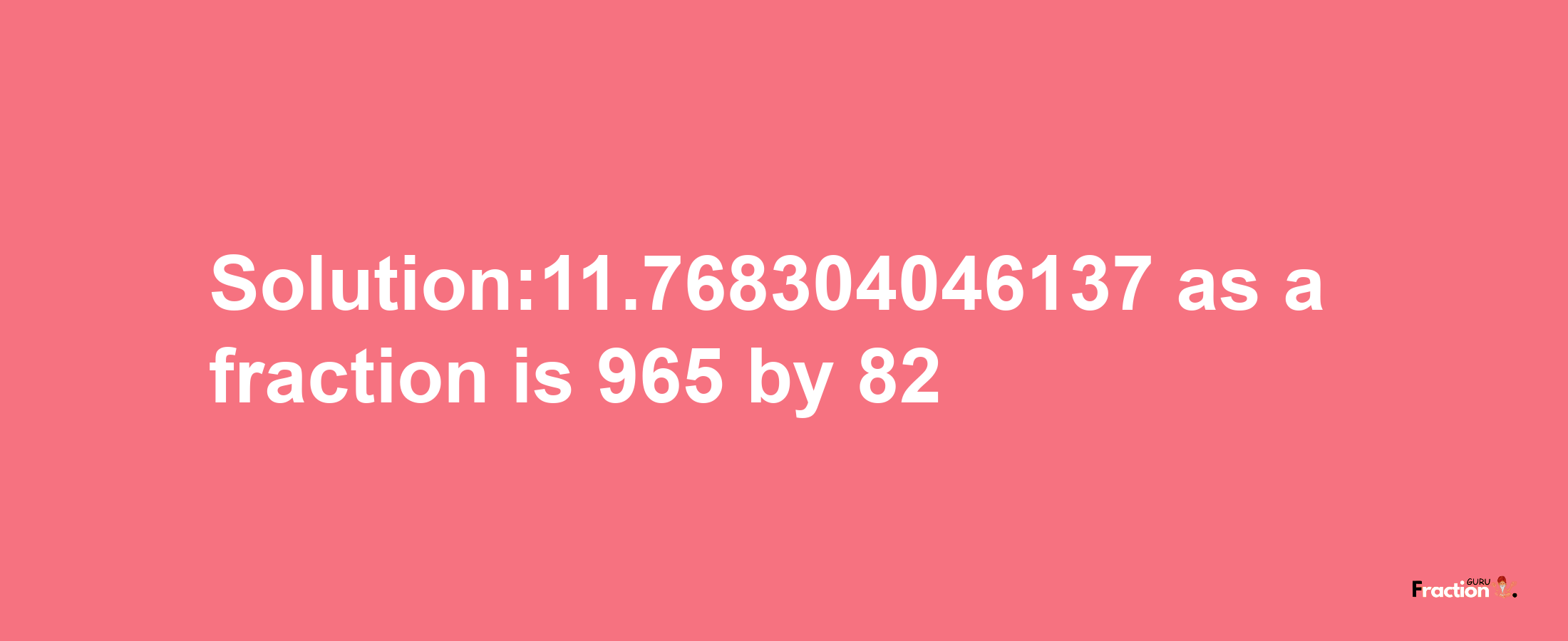 Solution:11.768304046137 as a fraction is 965/82