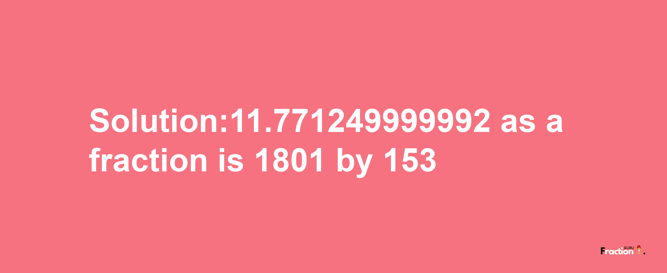 Solution:11.771249999992 as a fraction is 1801/153