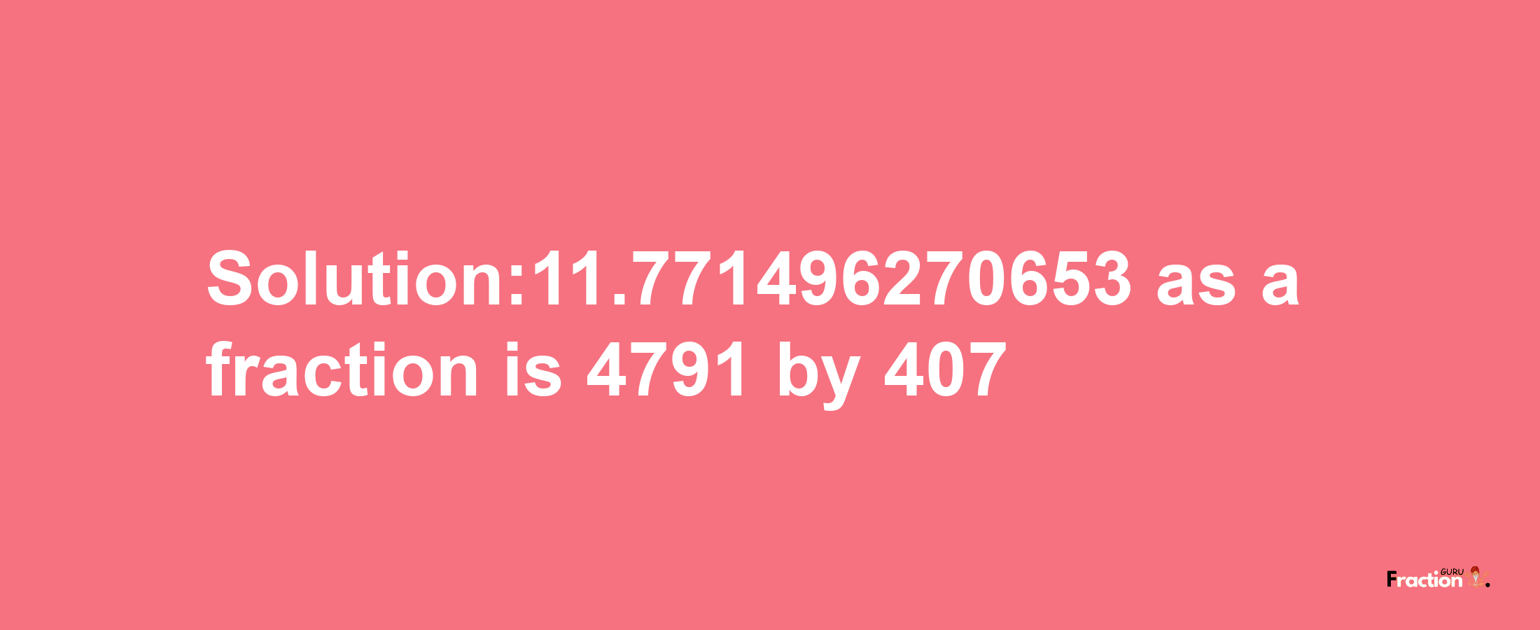 Solution:11.771496270653 as a fraction is 4791/407