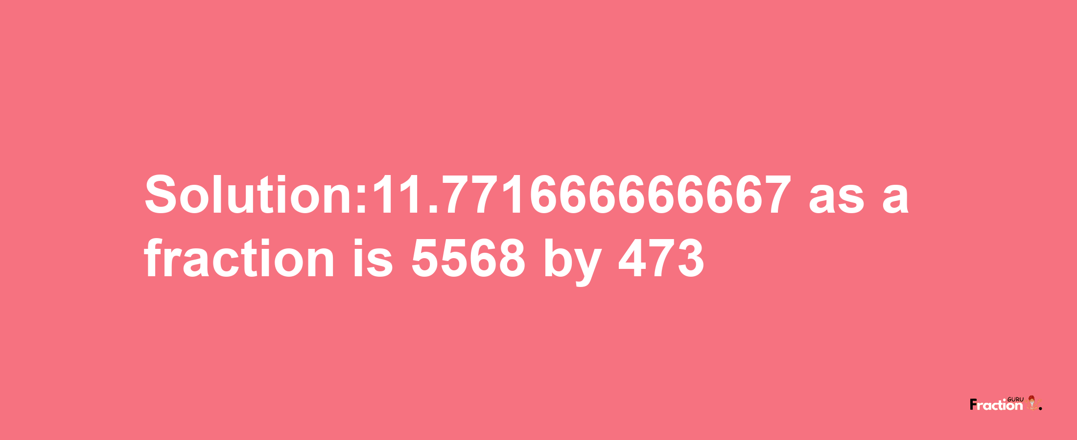 Solution:11.771666666667 as a fraction is 5568/473