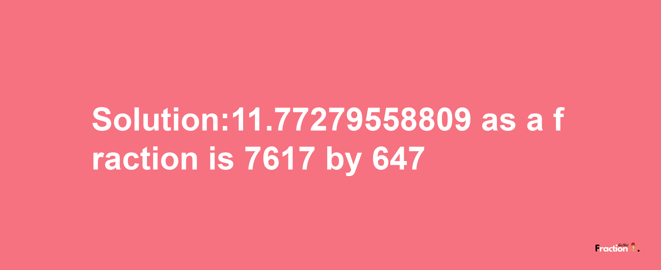 Solution:11.77279558809 as a fraction is 7617/647