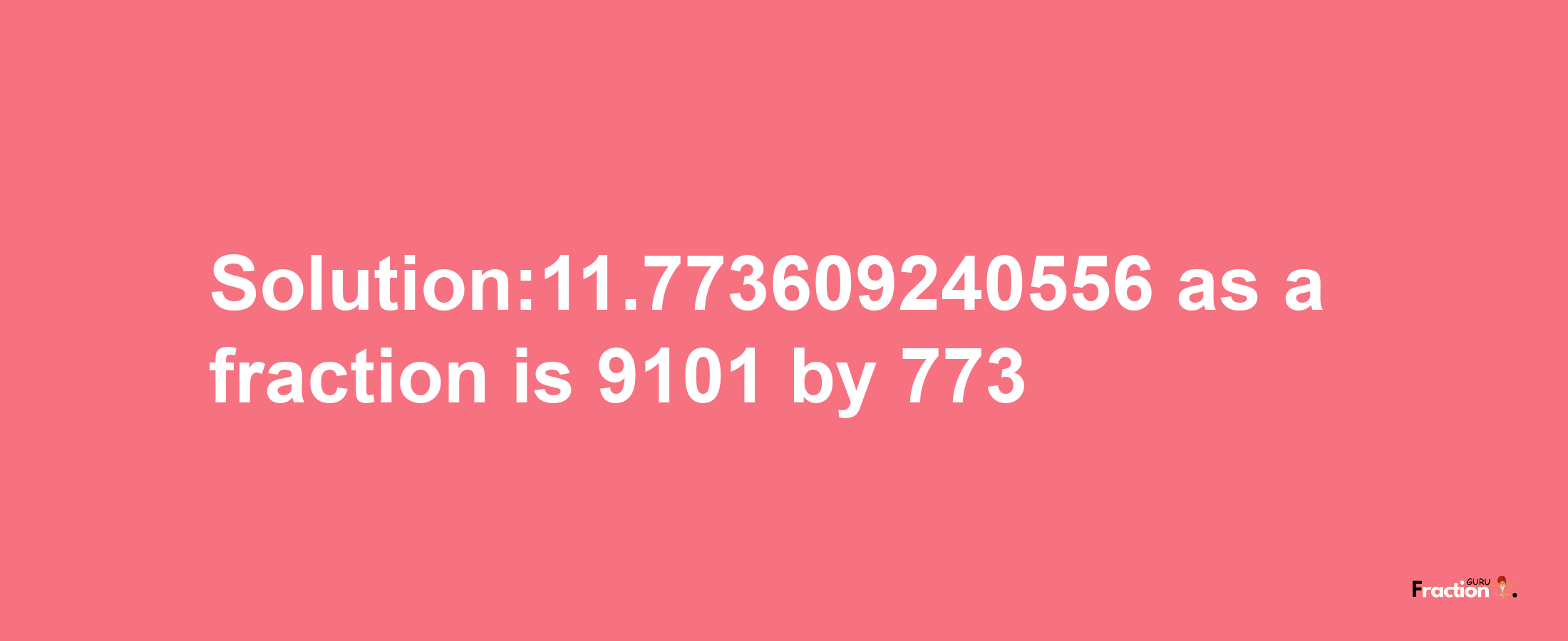 Solution:11.773609240556 as a fraction is 9101/773