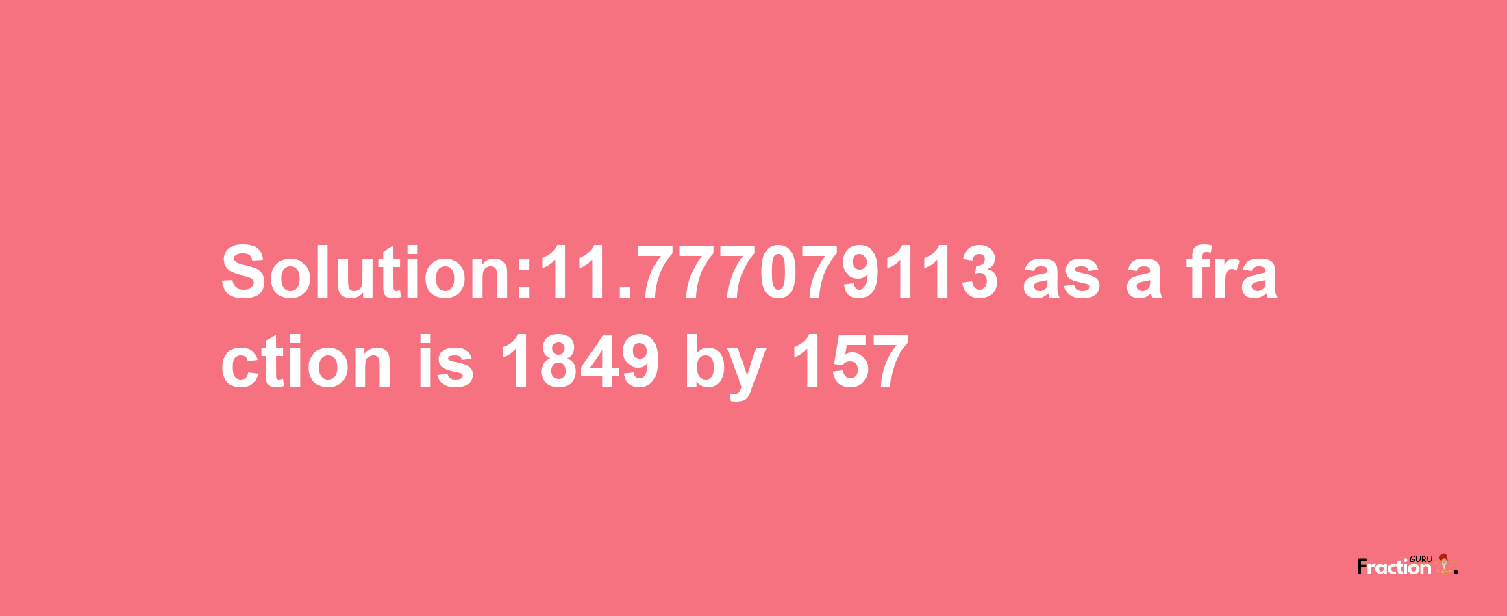 Solution:11.777079113 as a fraction is 1849/157