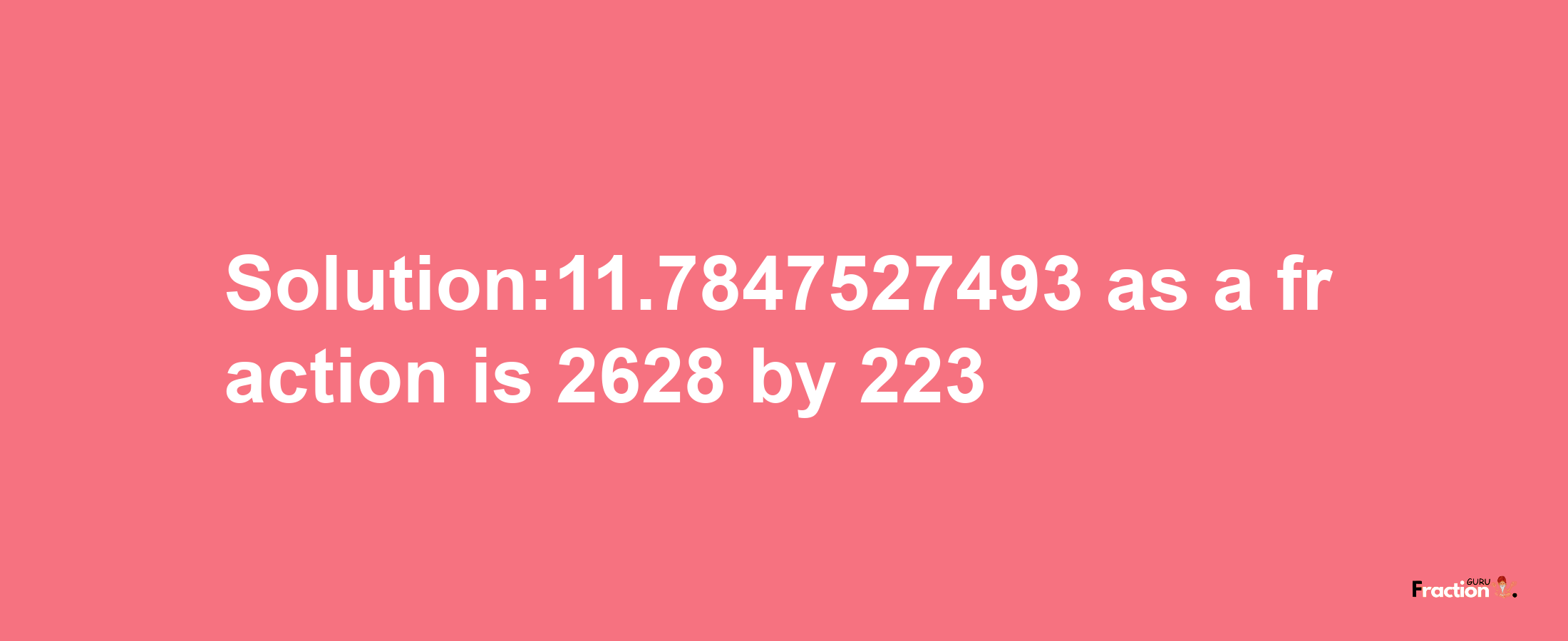 Solution:11.7847527493 as a fraction is 2628/223