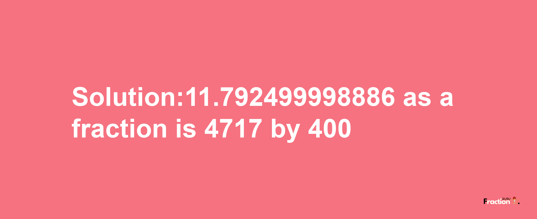 Solution:11.792499998886 as a fraction is 4717/400