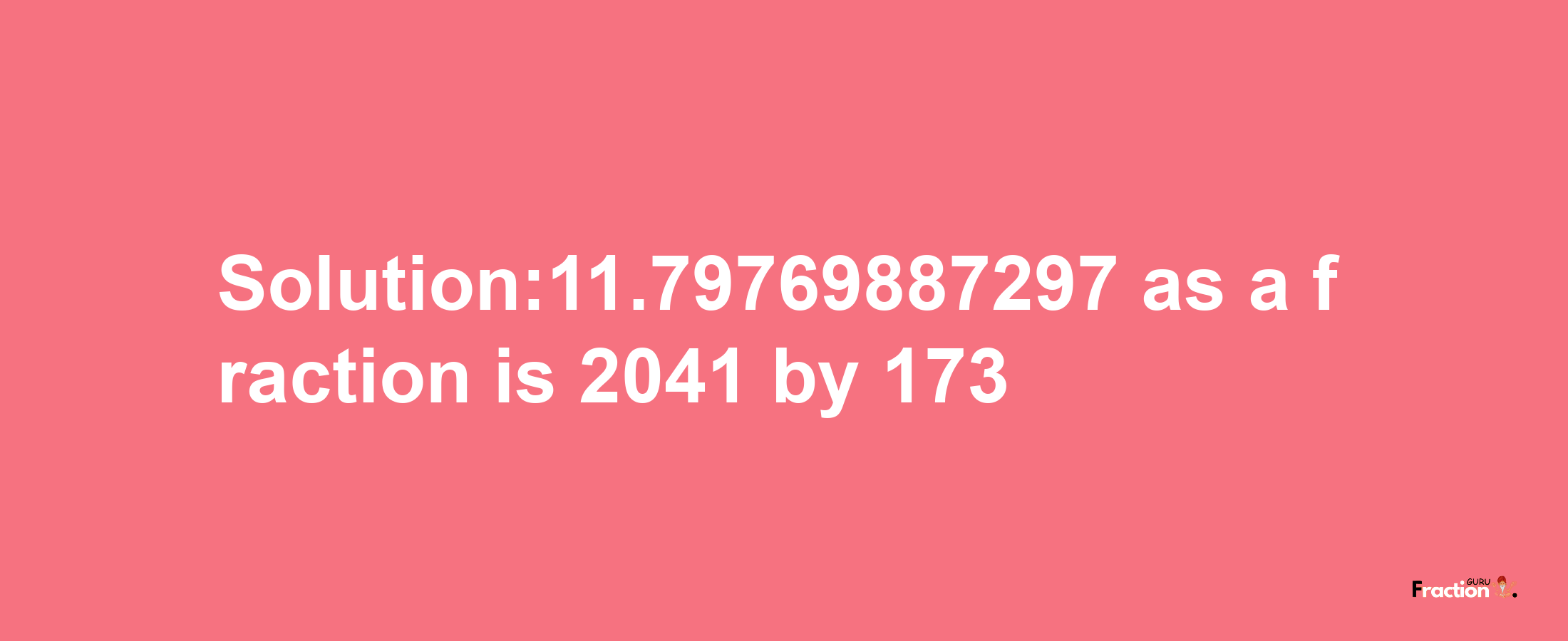 Solution:11.79769887297 as a fraction is 2041/173