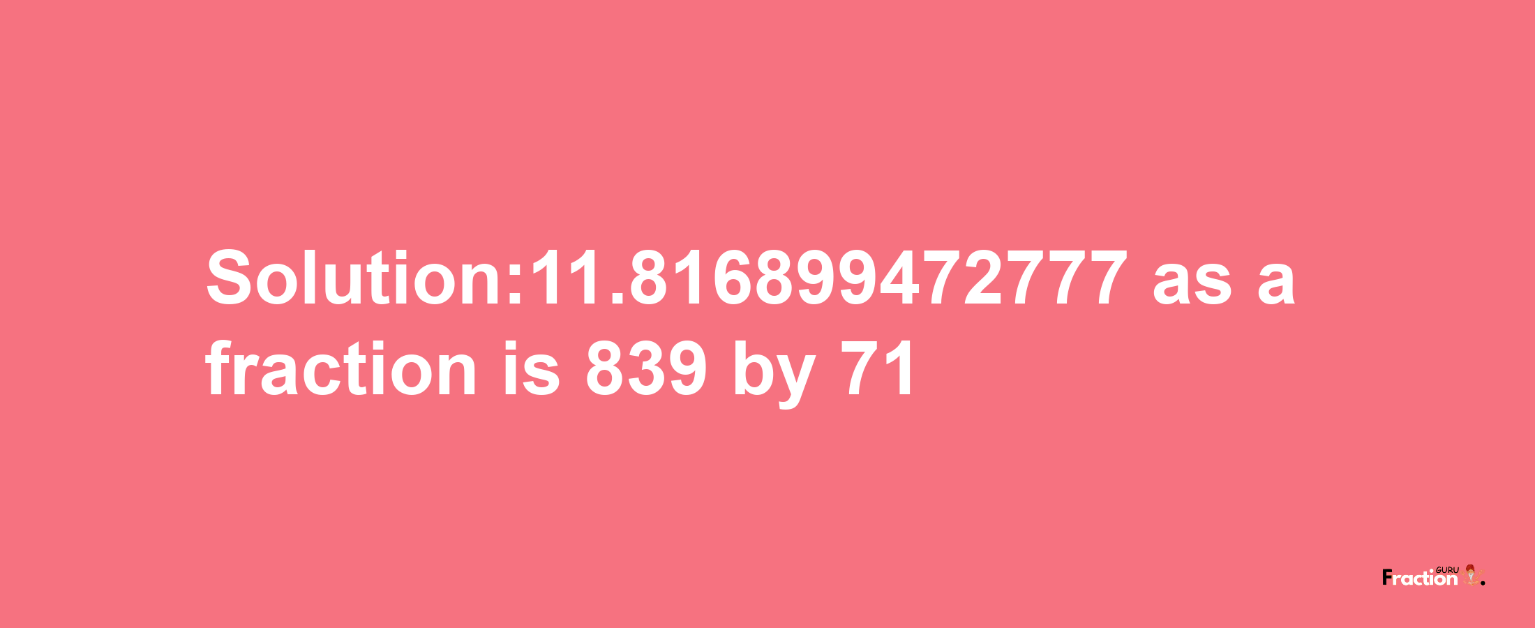 Solution:11.816899472777 as a fraction is 839/71