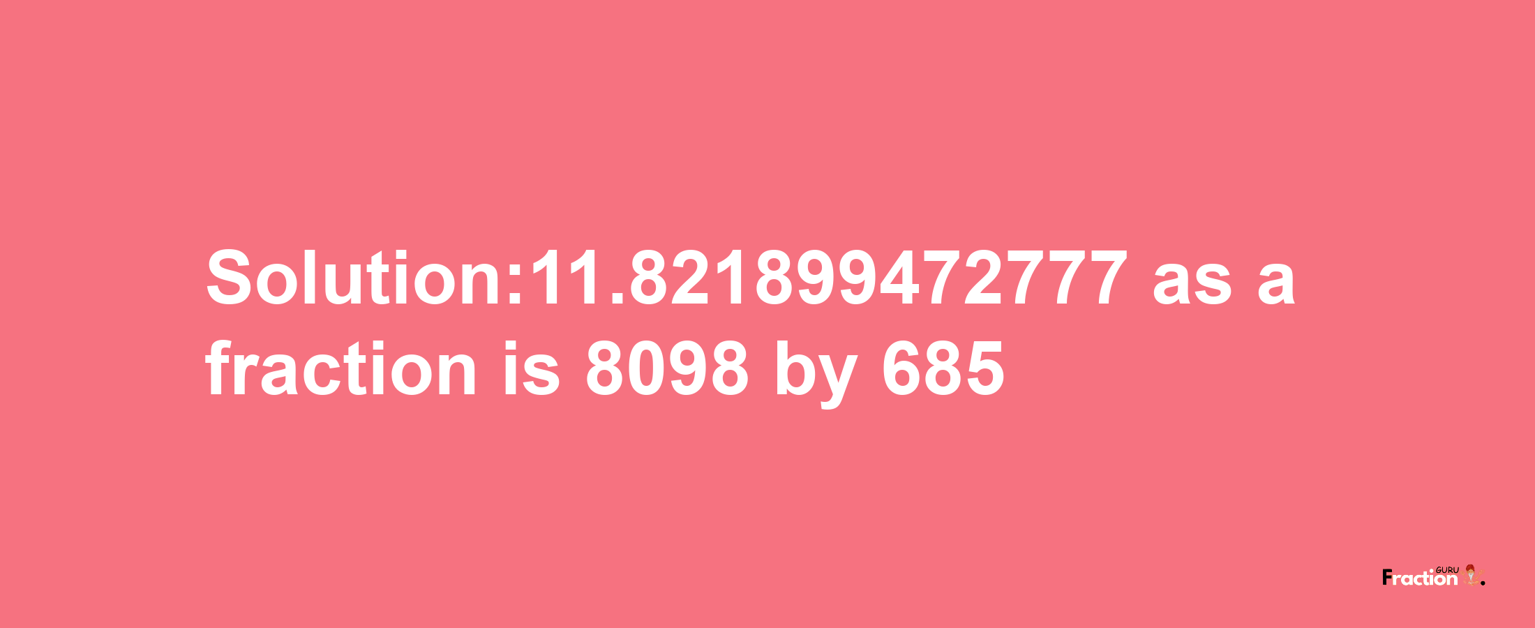 Solution:11.821899472777 as a fraction is 8098/685