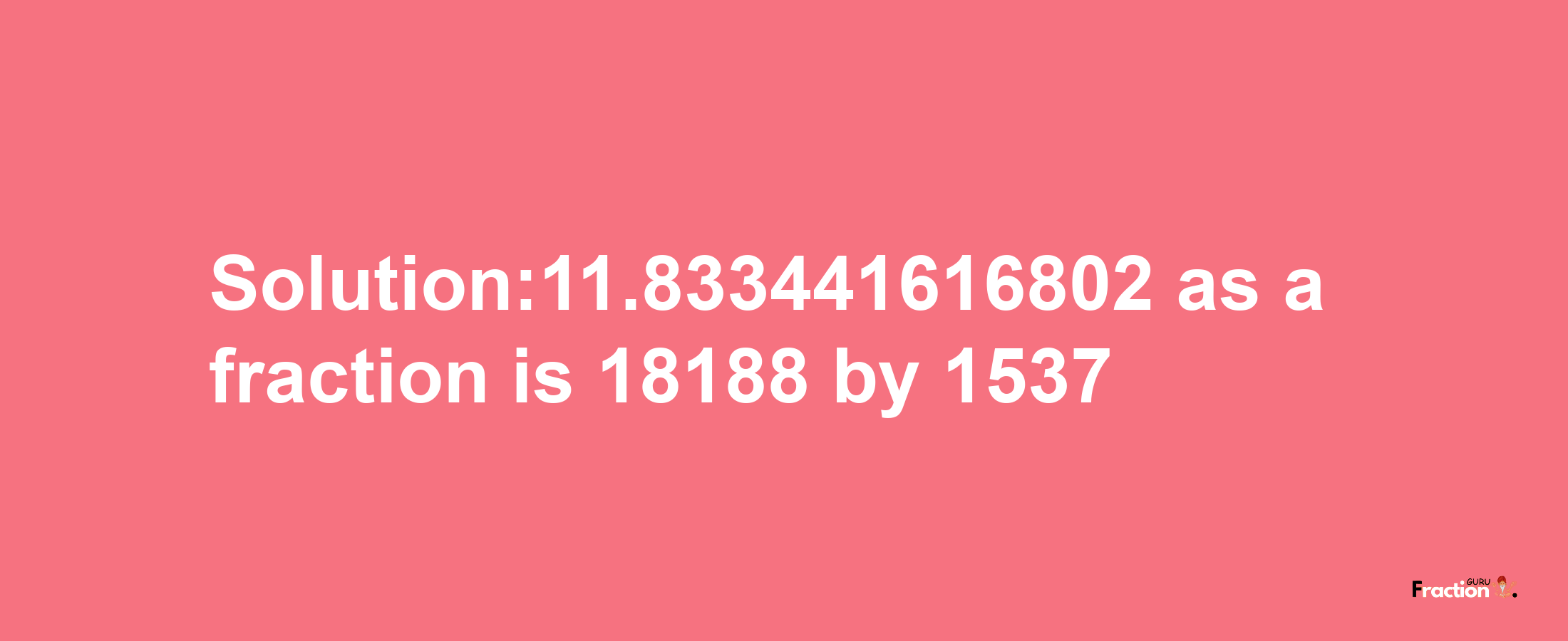 Solution:11.833441616802 as a fraction is 18188/1537