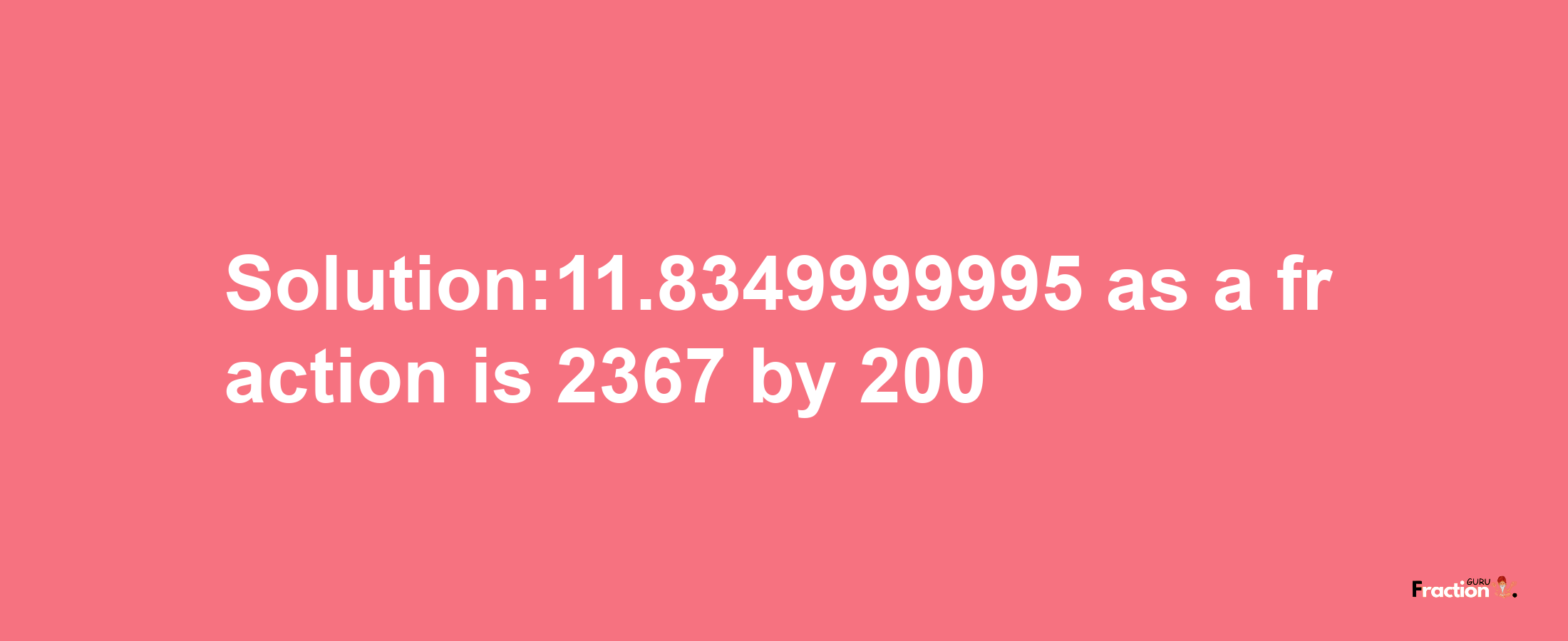 Solution:11.8349999995 as a fraction is 2367/200