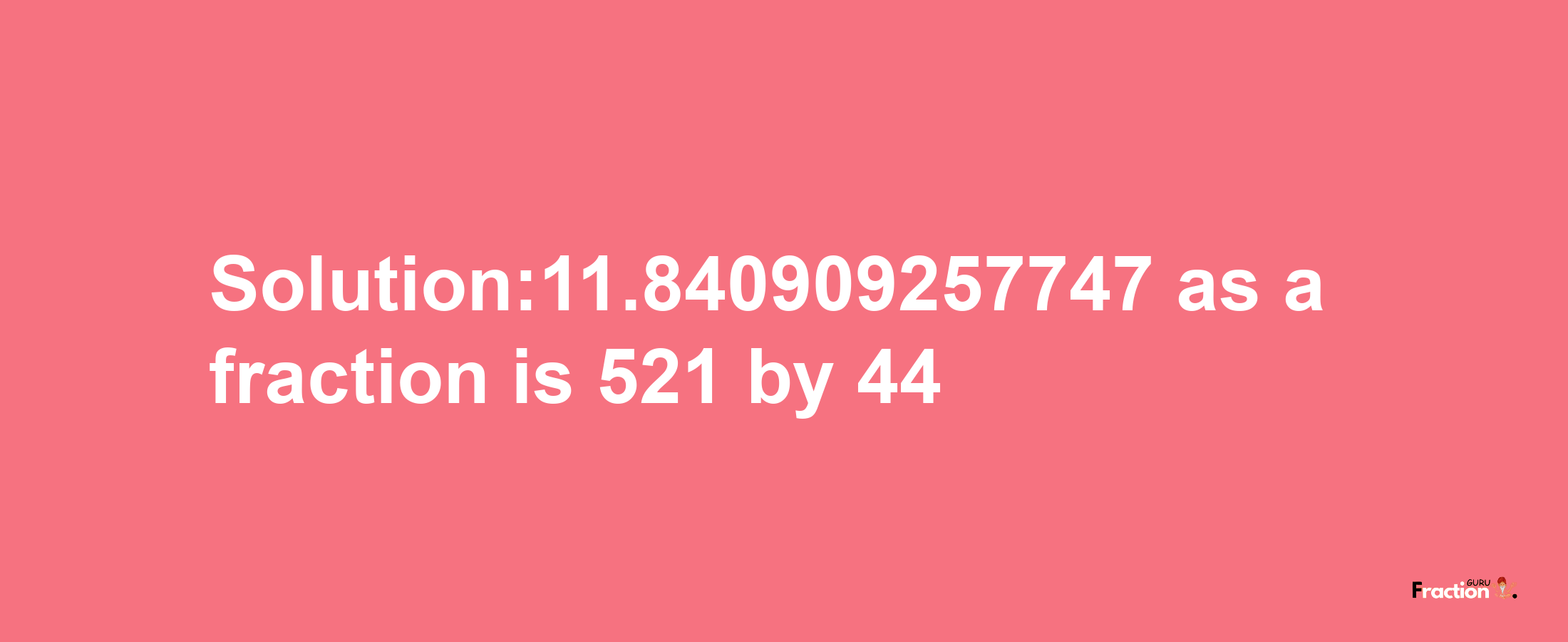 Solution:11.840909257747 as a fraction is 521/44