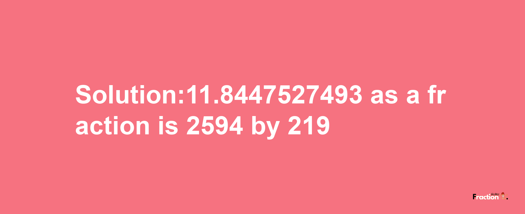 Solution:11.8447527493 as a fraction is 2594/219