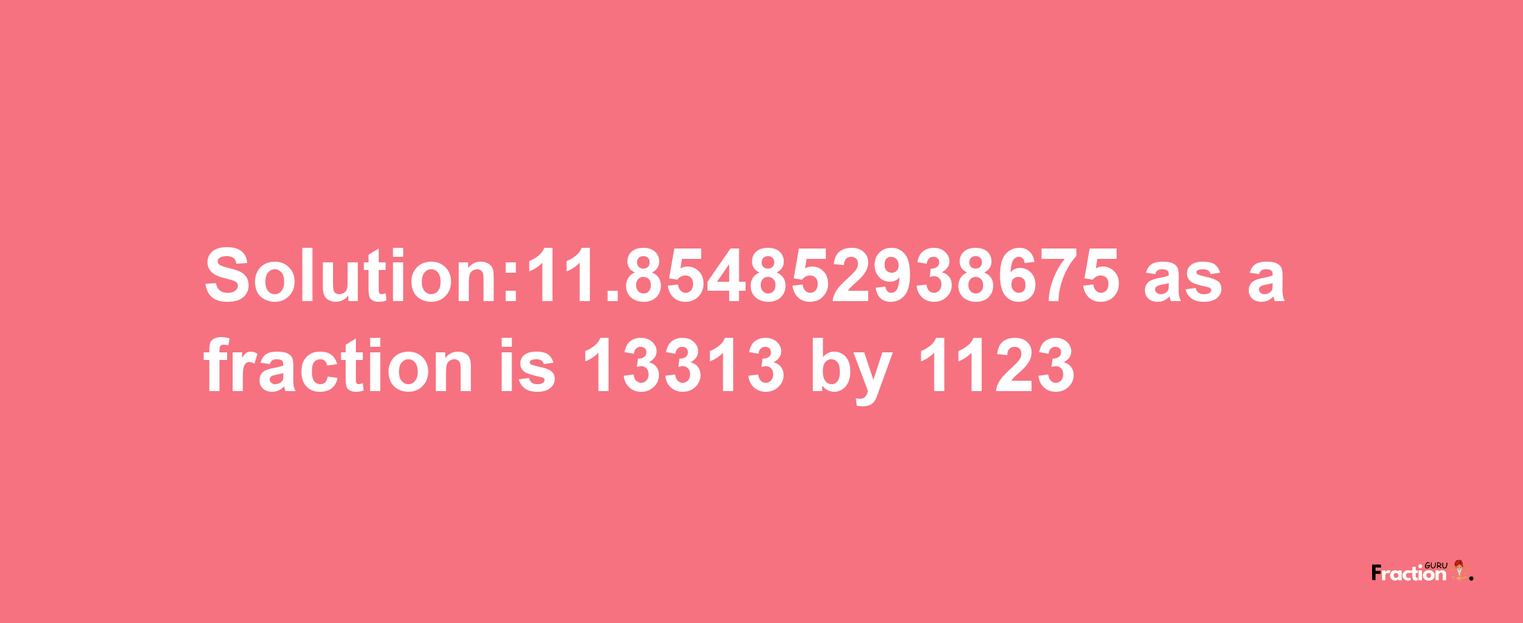 Solution:11.854852938675 as a fraction is 13313/1123