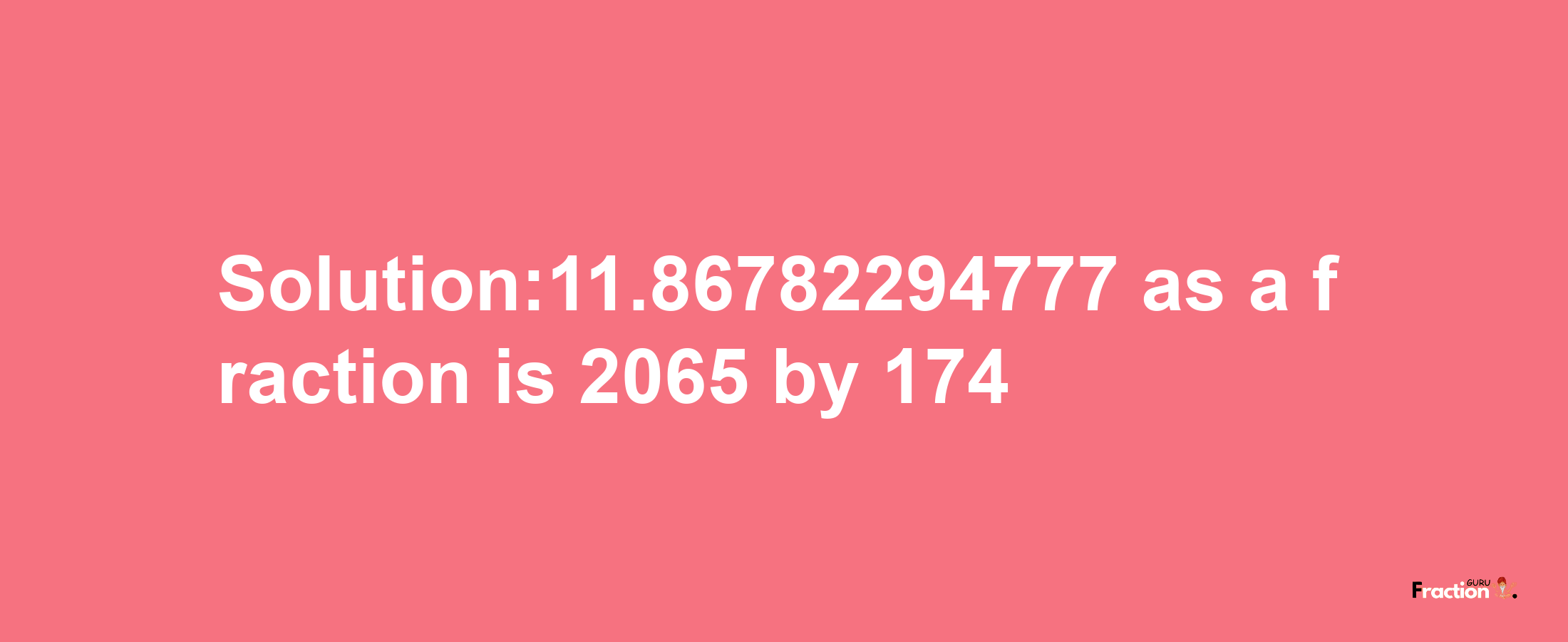 Solution:11.86782294777 as a fraction is 2065/174