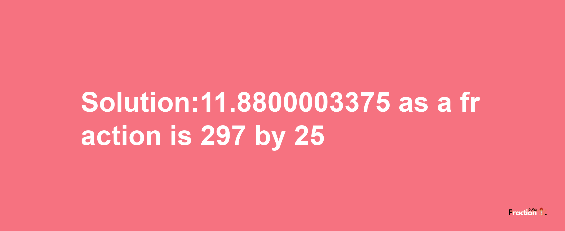 Solution:11.8800003375 as a fraction is 297/25