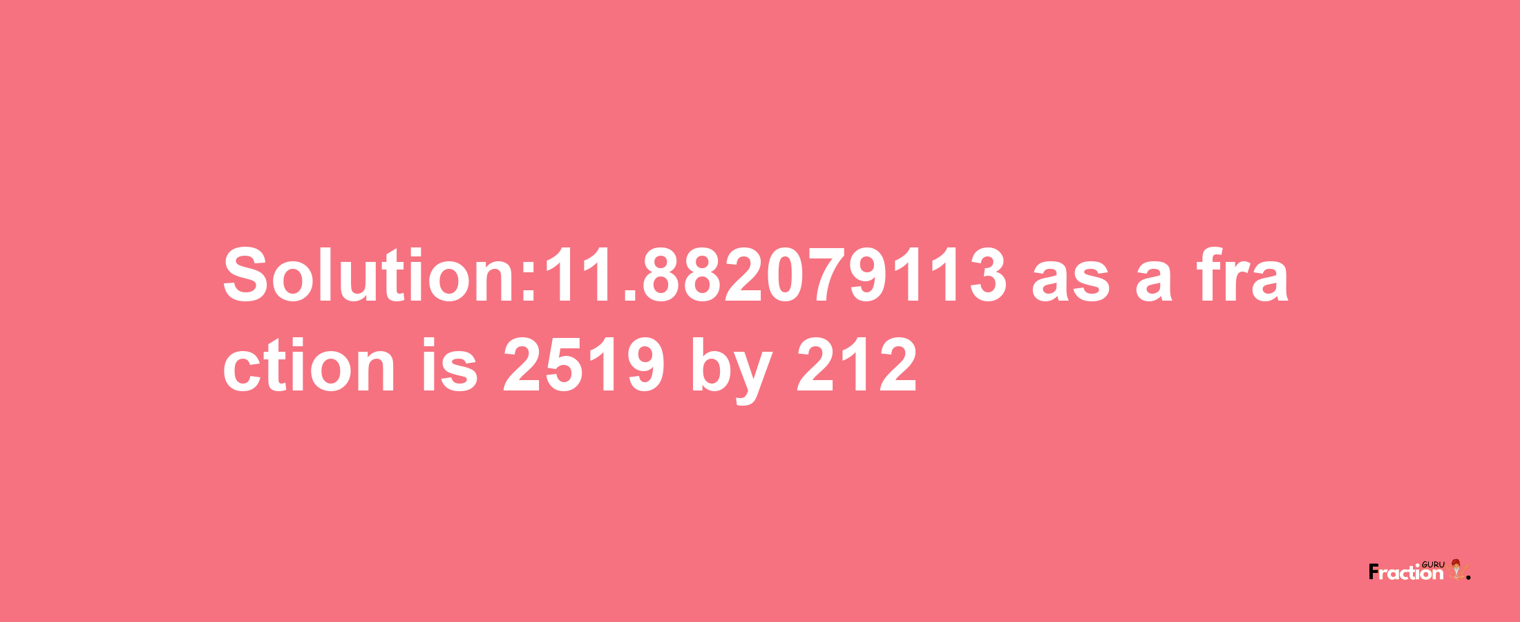 Solution:11.882079113 as a fraction is 2519/212