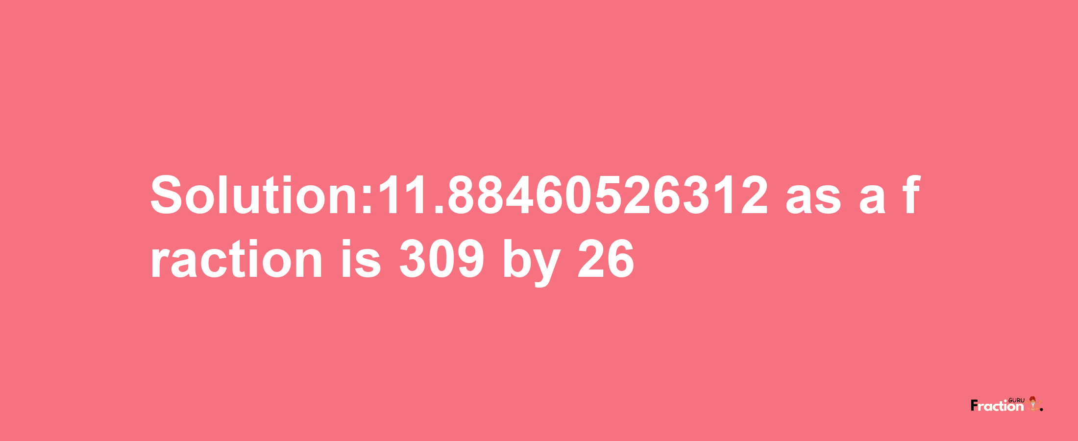 Solution:11.88460526312 as a fraction is 309/26