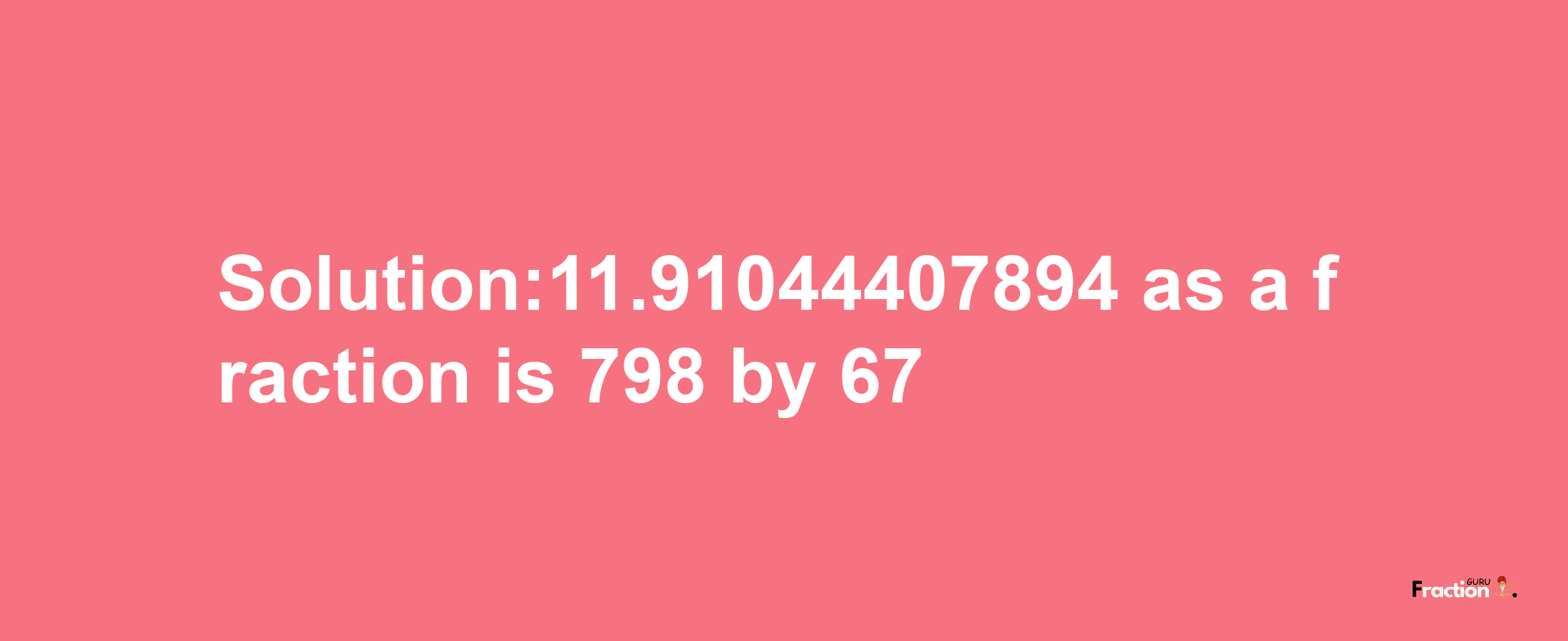 Solution:11.91044407894 as a fraction is 798/67