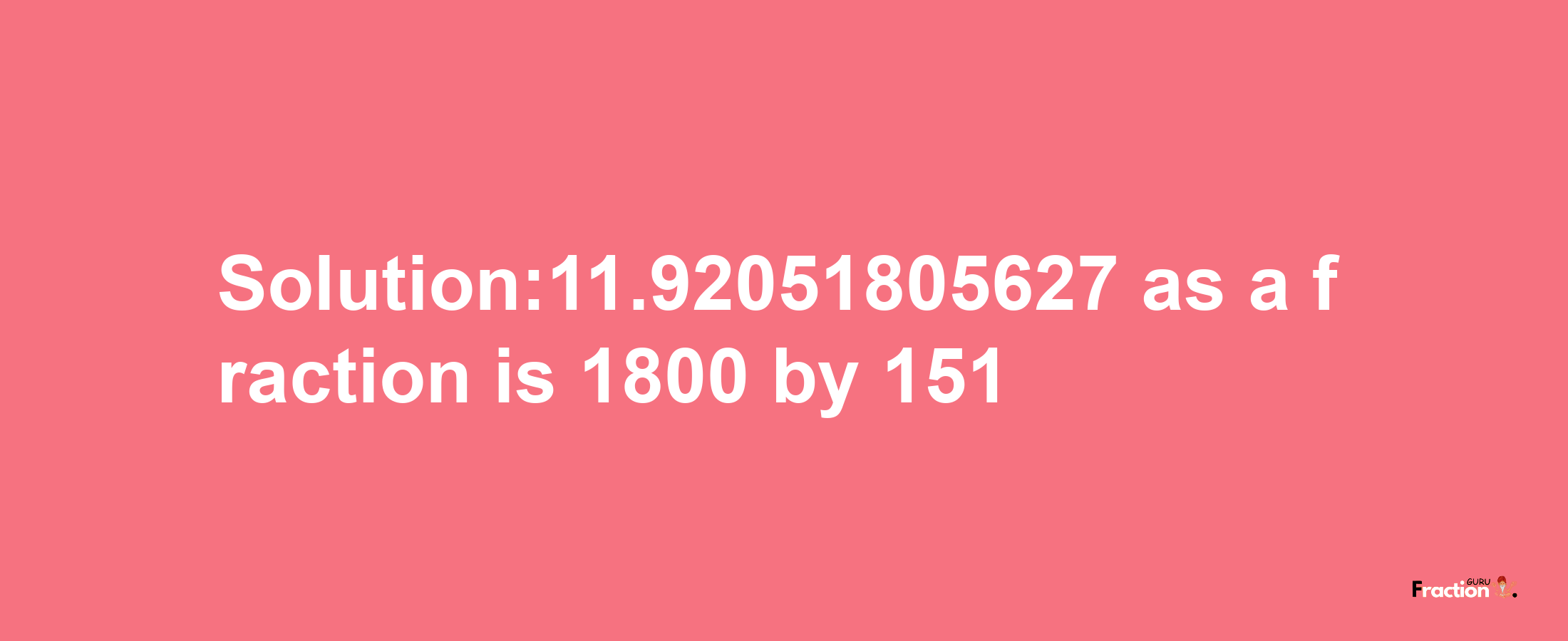 Solution:11.92051805627 as a fraction is 1800/151