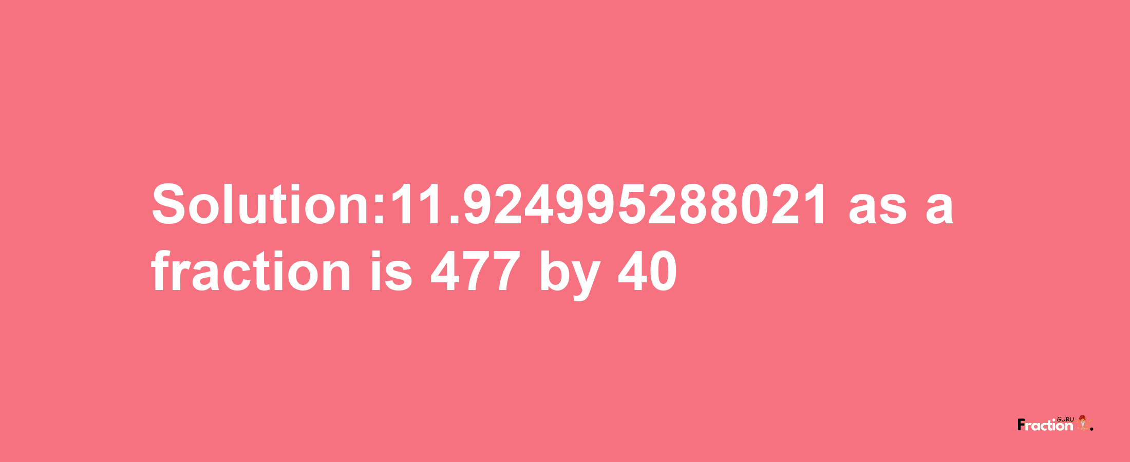 Solution:11.924995288021 as a fraction is 477/40