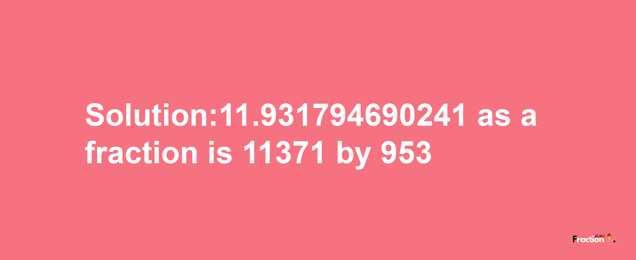 Solution:11.931794690241 as a fraction is 11371/953