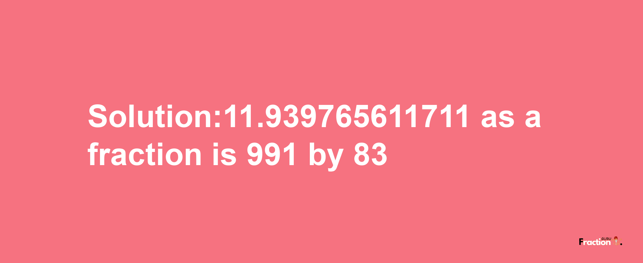 Solution:11.939765611711 as a fraction is 991/83