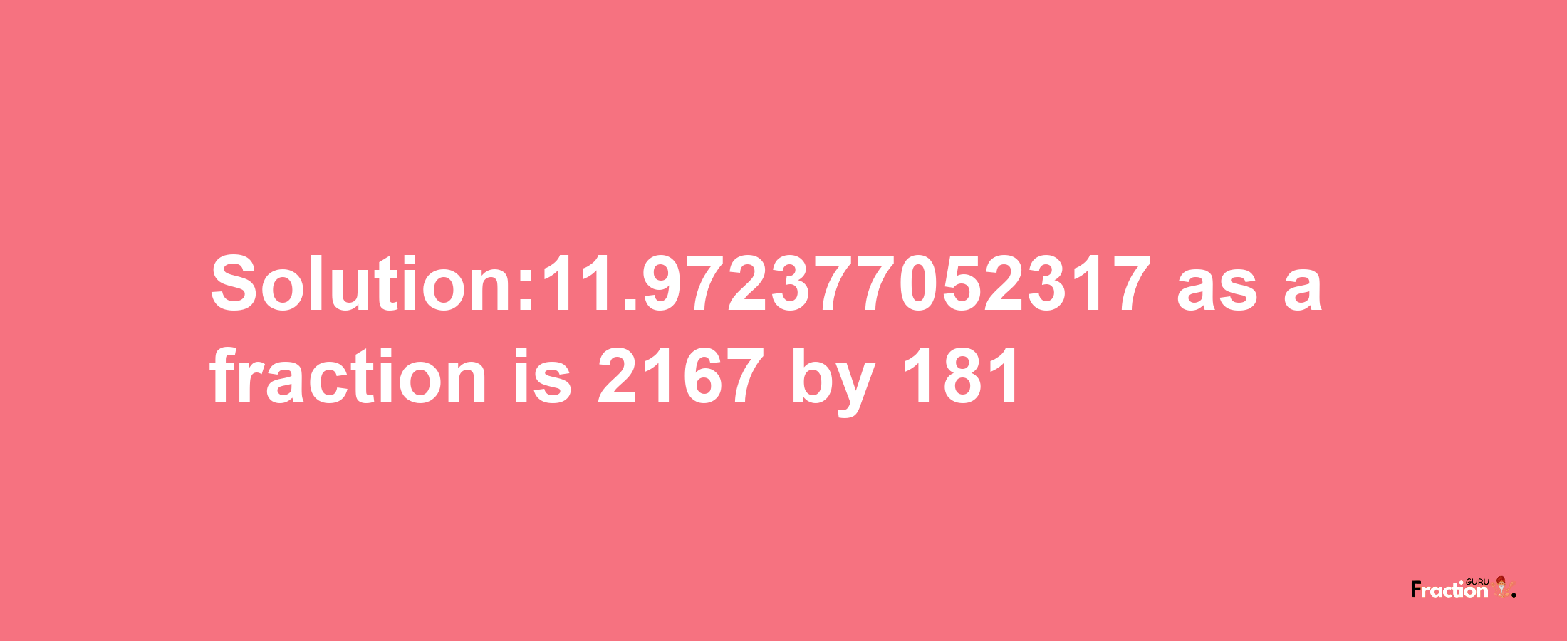 Solution:11.972377052317 as a fraction is 2167/181