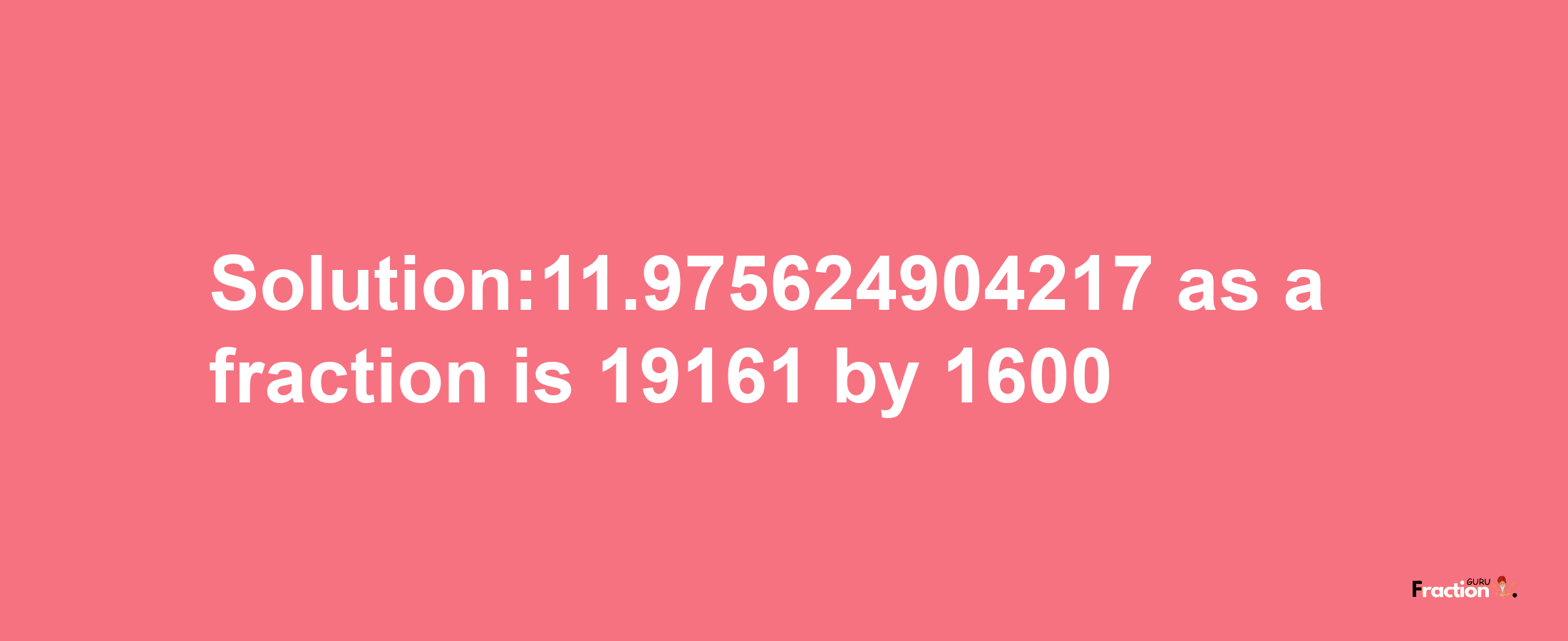 Solution:11.975624904217 as a fraction is 19161/1600