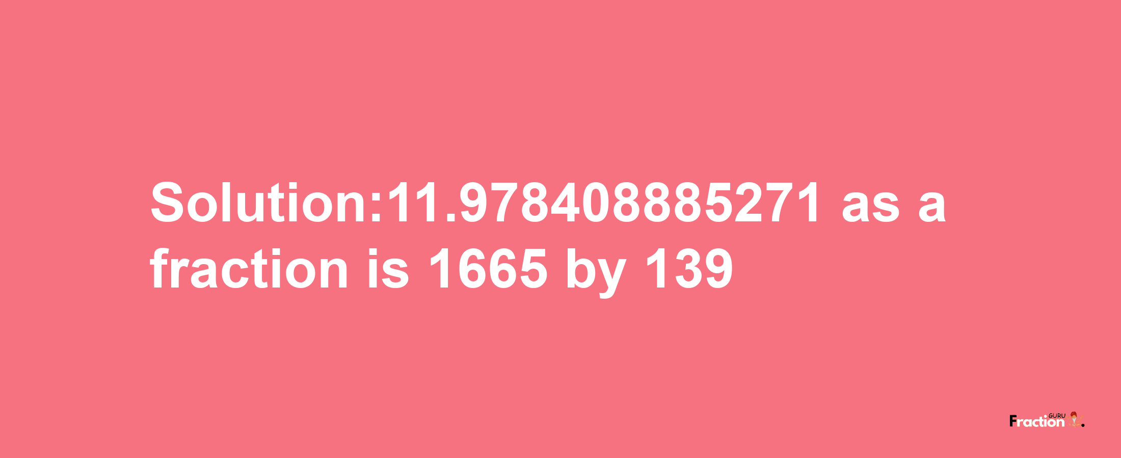 Solution:11.978408885271 as a fraction is 1665/139