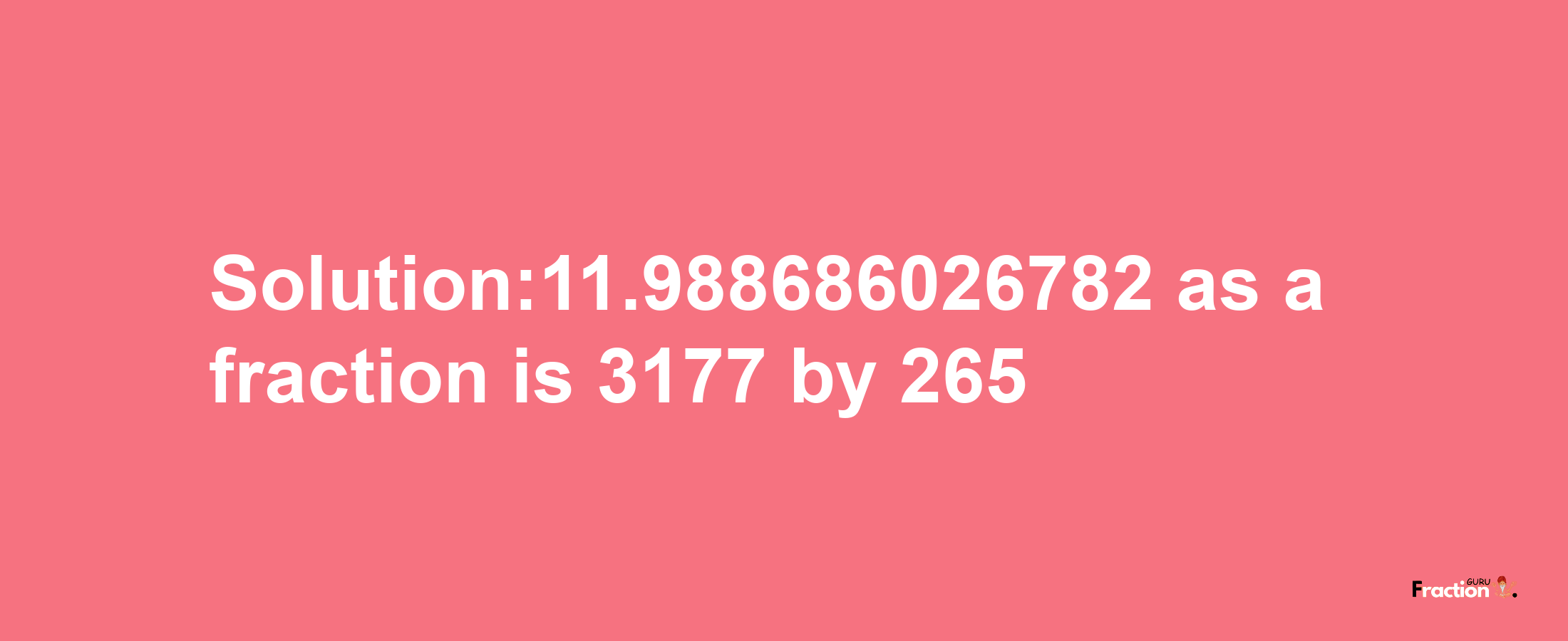 Solution:11.988686026782 as a fraction is 3177/265