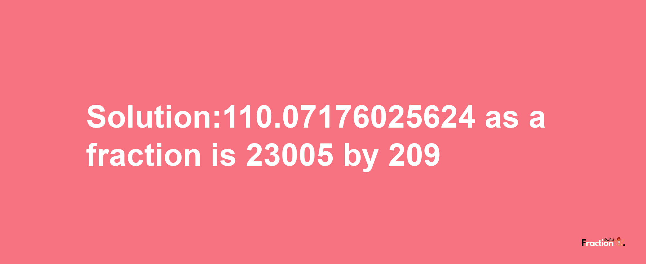 Solution:110.07176025624 as a fraction is 23005/209