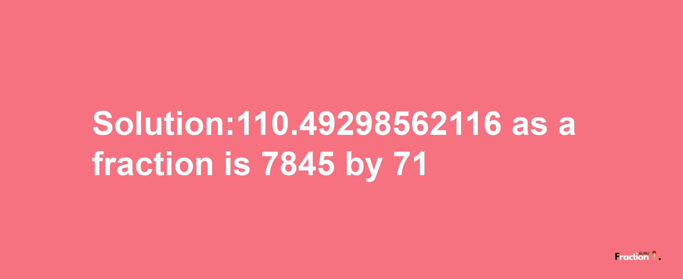 Solution:110.49298562116 as a fraction is 7845/71